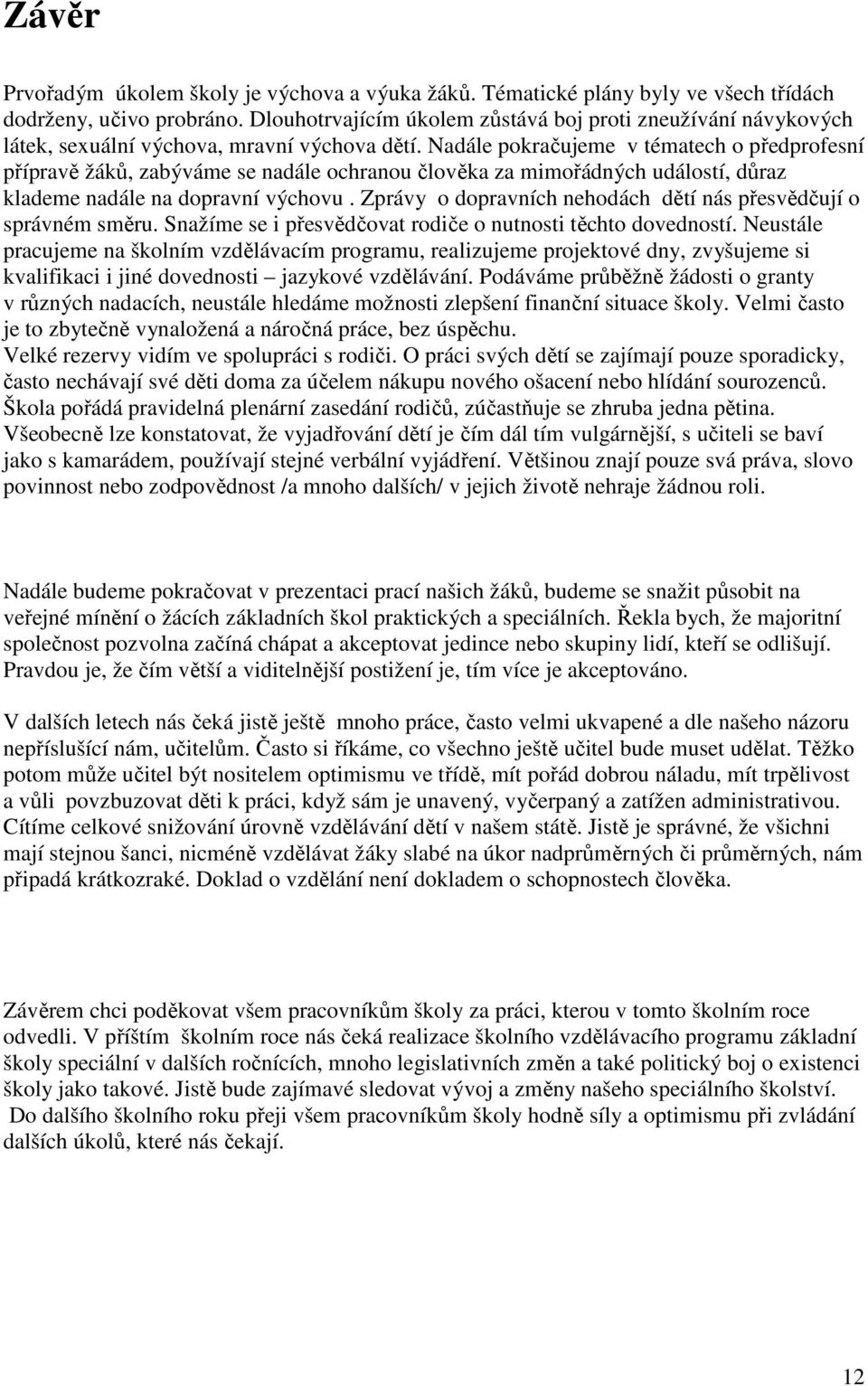 Nadále pokračujeme v tématech o předprofesní přípravě žáků, zabýváme se nadále ochranou člověka za mimořádných událostí, důraz klademe nadále na dopravní výchovu.