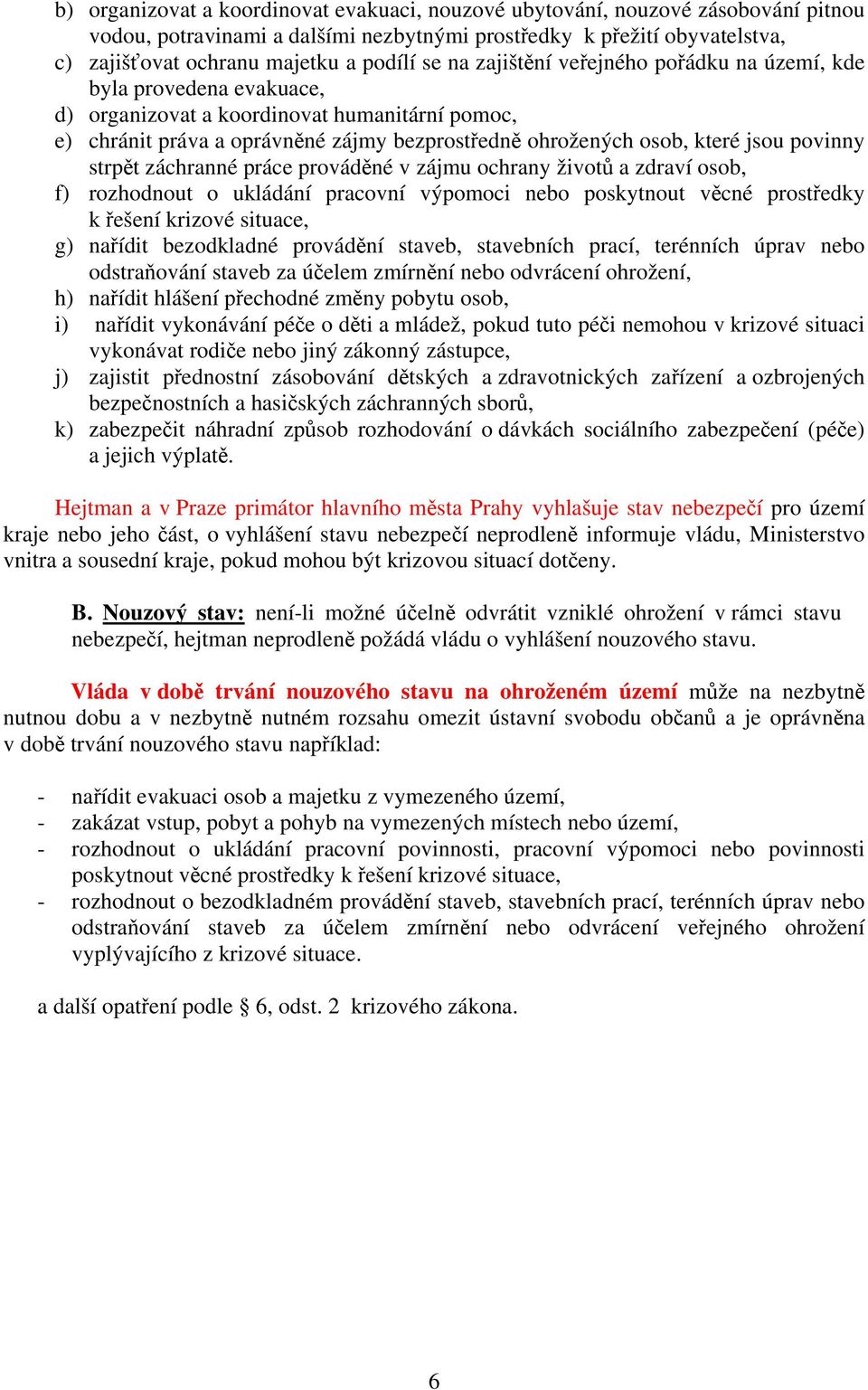 povinny strpět záchranné práce prováděné v zájmu ochrany životů a zdraví osob, f) rozhodnout o ukládání pracovní výpomoci nebo poskytnout věcné prostředky k řešení krizové situace, g) nařídit