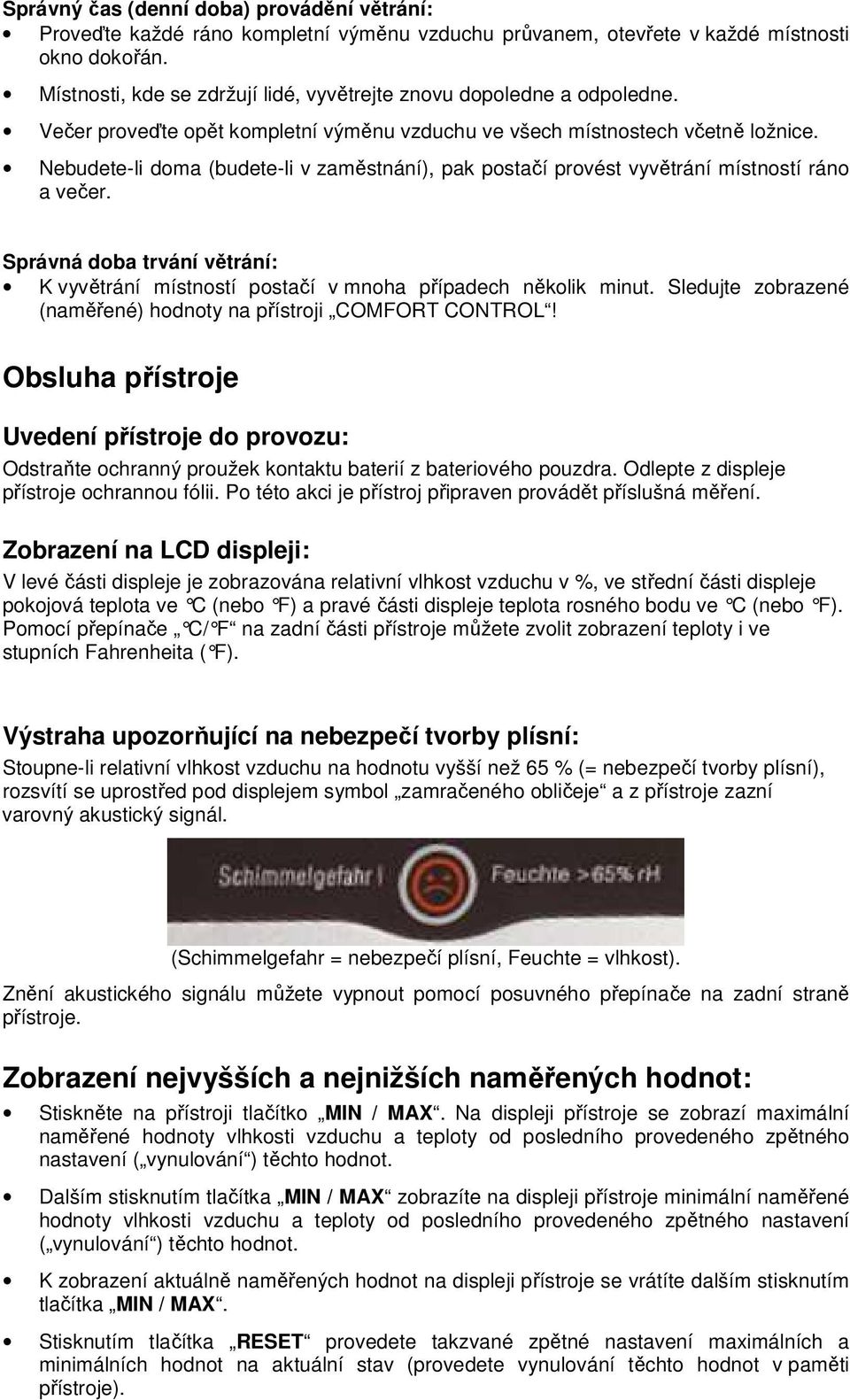 Nebudete-li doma (budete-li v zaměstnání), pak postačí provést vyvětrání místností ráno a večer. Správná doba trvání větrání: K vyvětrání místností postačí v mnoha případech několik minut.