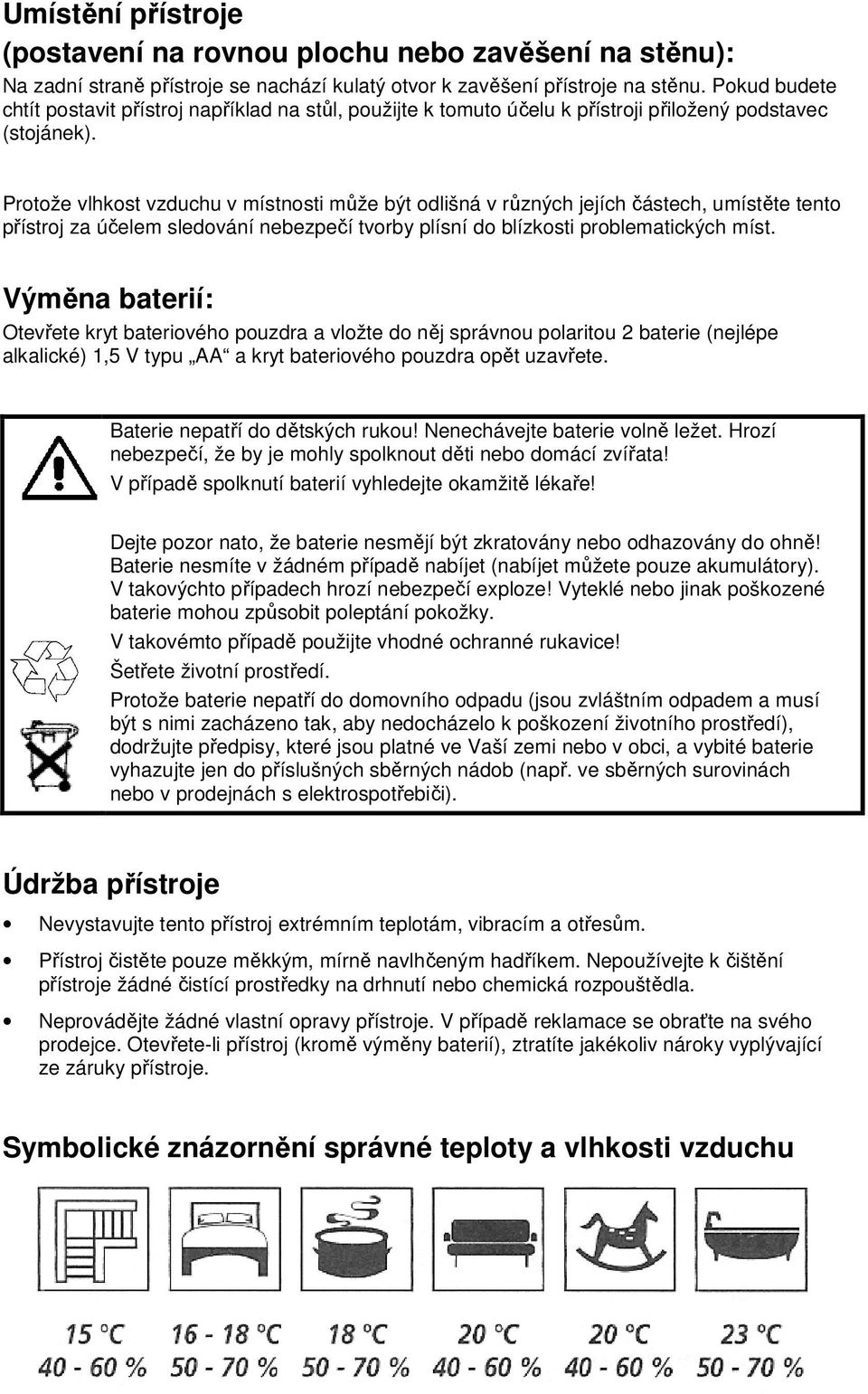 Protože vlhkost vzduchu v místnosti může být odlišná v různých jejích částech, umístěte tento přístroj za účelem sledování nebezpečí tvorby plísní do blízkosti problematických míst.