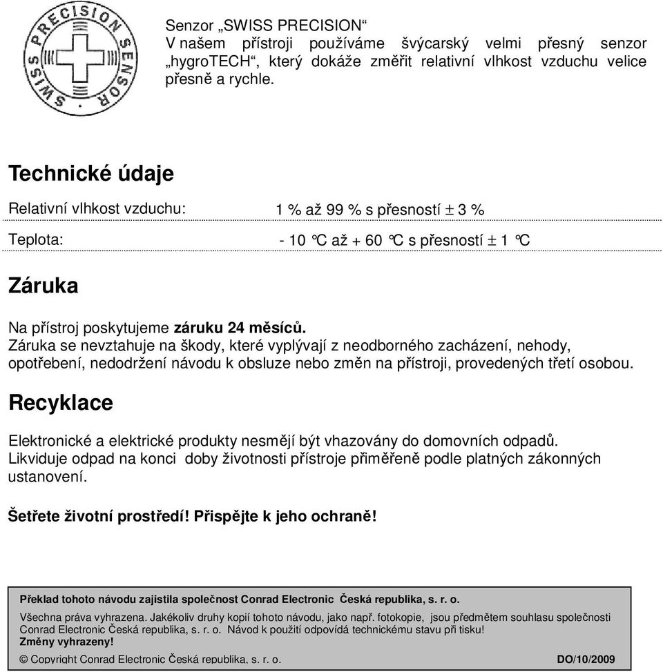 Záruka se nevztahuje na škody, které vyplývají z neodborného zacházení, nehody, opotřebení, nedodržení návodu k obsluze nebo změn na přístroji, provedených třetí osobou.
