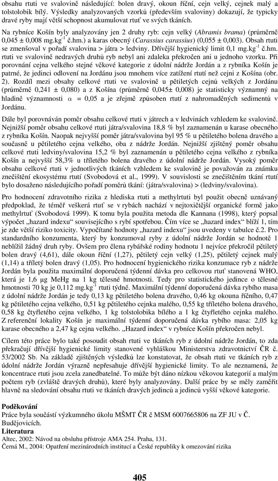 Na rybníce Košín byly analyzovány jen 2 druhy ryb: cejn velký (Abramis brama) (průměrně 0,045 ± 0,008 mg.kg -1 č.hm.) a karas obecný (Carassius carassius) (0,055 ± 0,003).