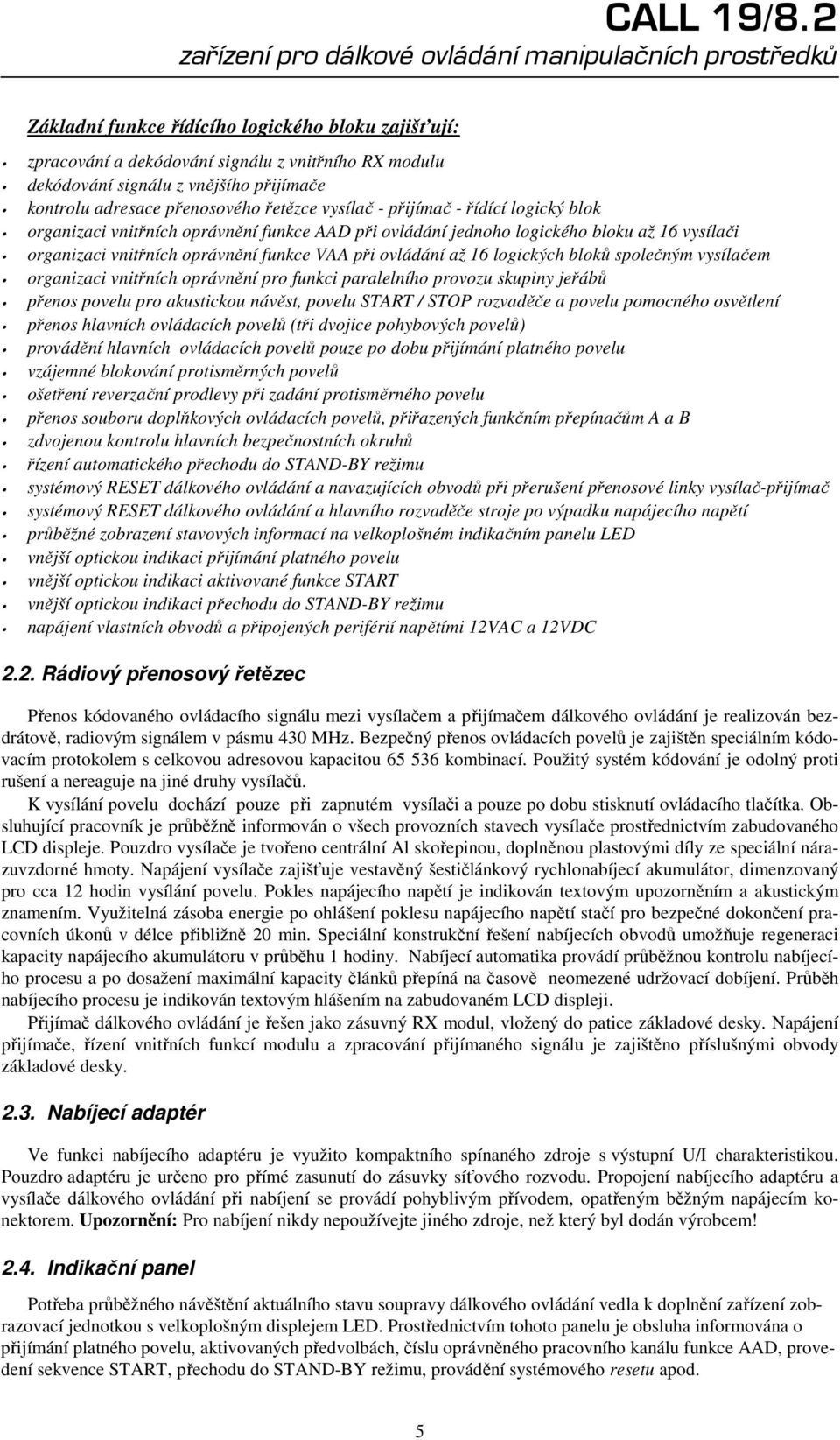 bloků společným vysílačem organizaci vnitřních oprávnění pro funkci paralelního provozu skupiny jeřábů přenos povelu pro akustickou návěst, povelu START / STOP rozvaděče a povelu pomocného osvětlení