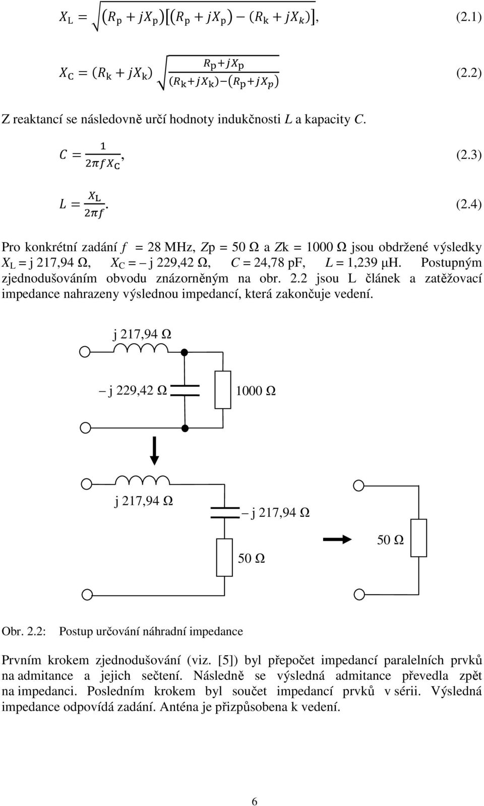 j 217,94 Ω j 229,42 Ω 1000 Ω j 217,94 Ω j 217,94 Ω 50 Ω 50 Ω Obr. 2.2: Postup určování náhradní impedance Prvním krokem zjednodušování (viz.