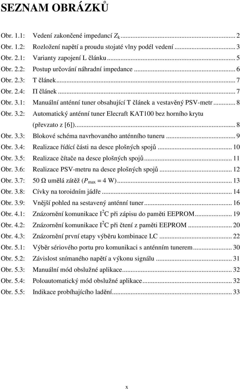 .. 8 Obr. 3.3: Blokové schéma navrhovaného anténního tuneru... 9 Obr. 3.4: Realizace řídící části na desce plošných spojů... 10 Obr. 3.5: Realizace čítače na desce plošných spojů... 11 Obr. 3.6: Realizace PSV-metru na desce plošných spojů.