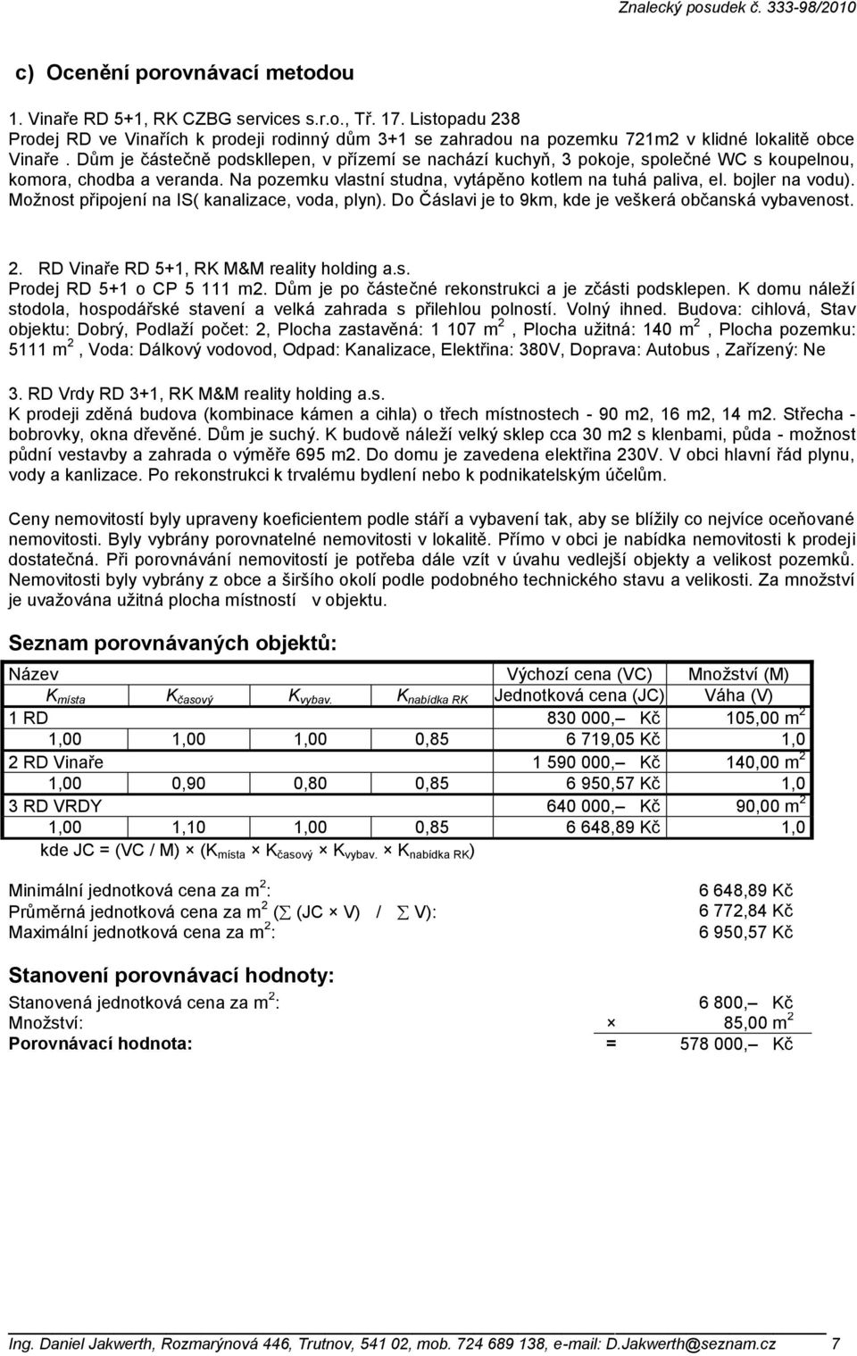 Dům je částečně podskllepen, v přízemí se nachází kuchyň, 3 pokoje, společné WC s koupelnou, komora, chodba a veranda. Na pozemku vlastní studna, vytápěno kotlem na tuhá paliva, el. bojler na vodu).