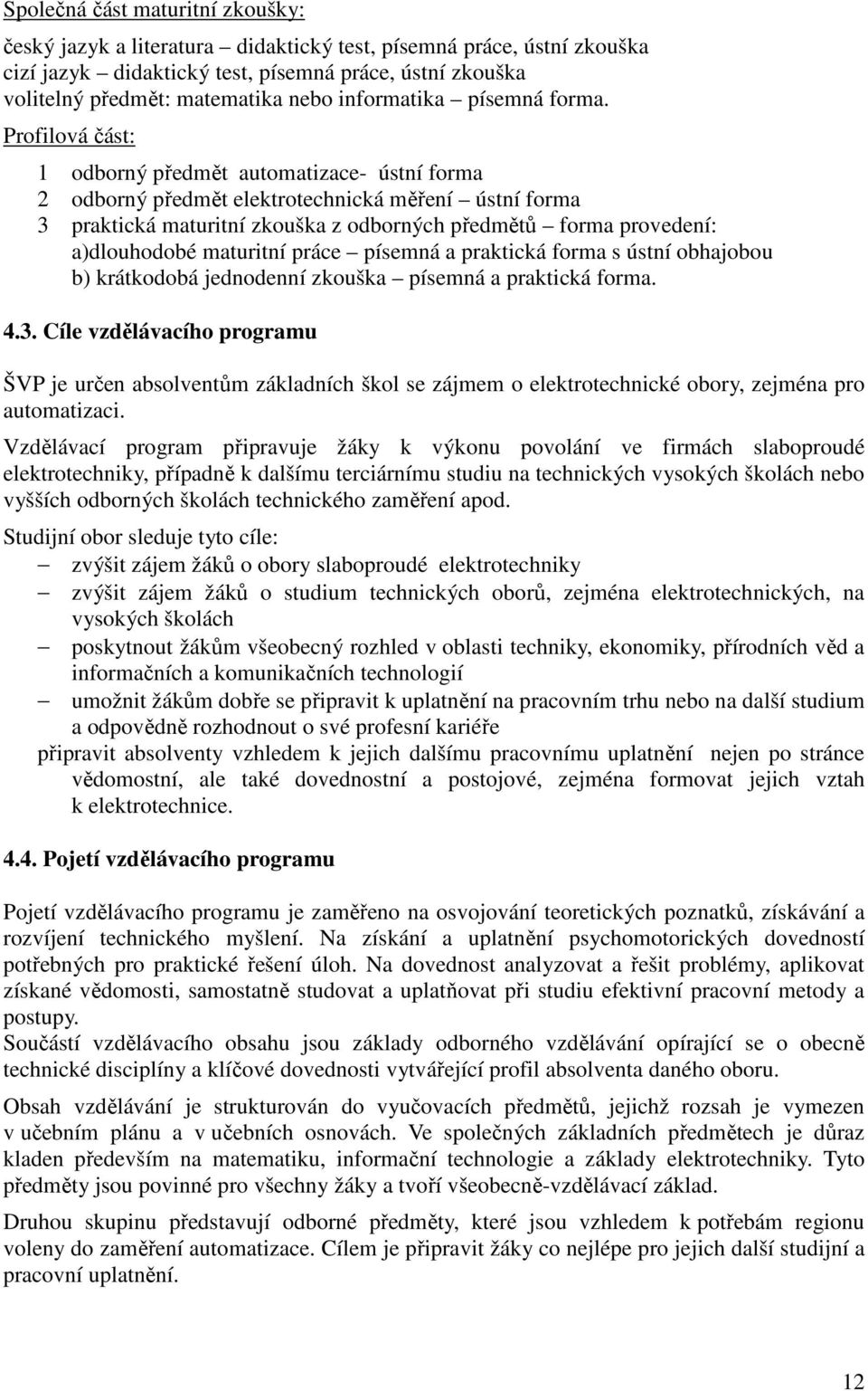 Profilová část: 1 odborný předmět automatizace- ústní forma 2 odborný předmět elektrotechnická měření ústní forma 3 praktická maturitní zkouška z odborných předmětů forma provedení: a)dlouhodobé