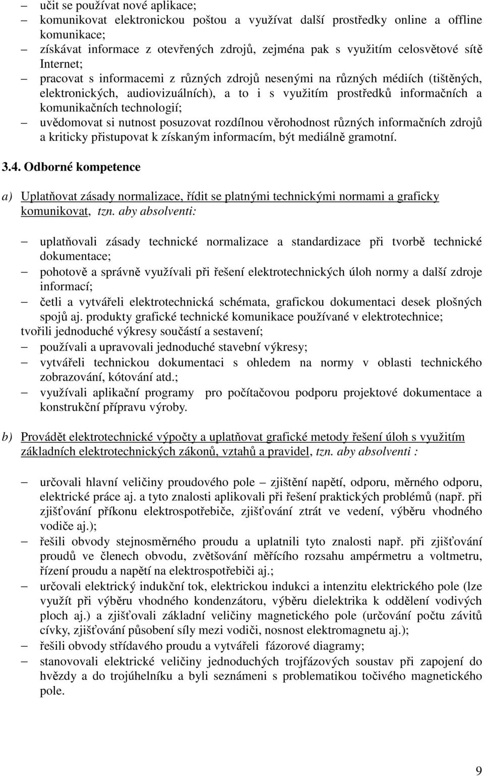 uvědomovat si nutnost posuzovat rozdílnou věrohodnost různých informačních zdrojů a kriticky přistupovat k získaným informacím, být mediálně gramotní. 3.4.