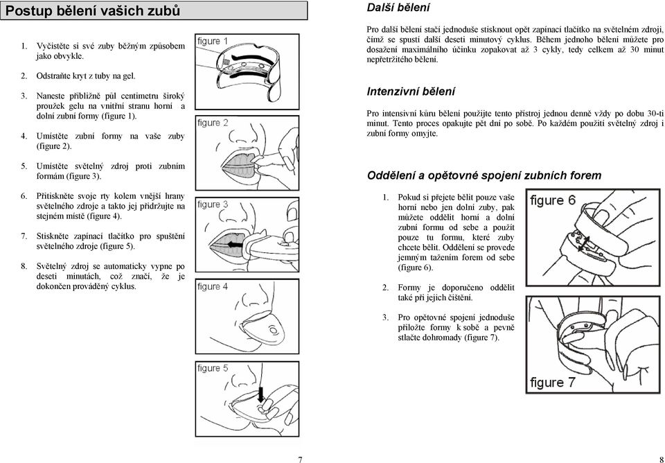 Umístěte světelný zdroj proti zubním formám (figure 3). 6. Přitiskněte svoje rty kolem vnější hrany světelného zdroje a takto jej přidržujte na stejném místě (figure 4). 7.