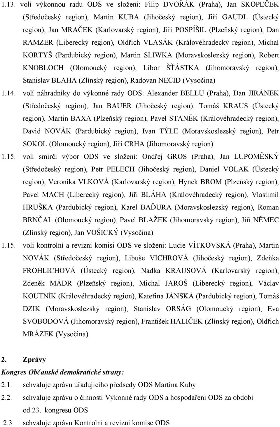 (Olomoucký region), Libor ŠŤÁSTKA (Jihomoravský region), Stanislav BLAHA (Zlínský region), Radovan NECID (Vysočina) 1.14.