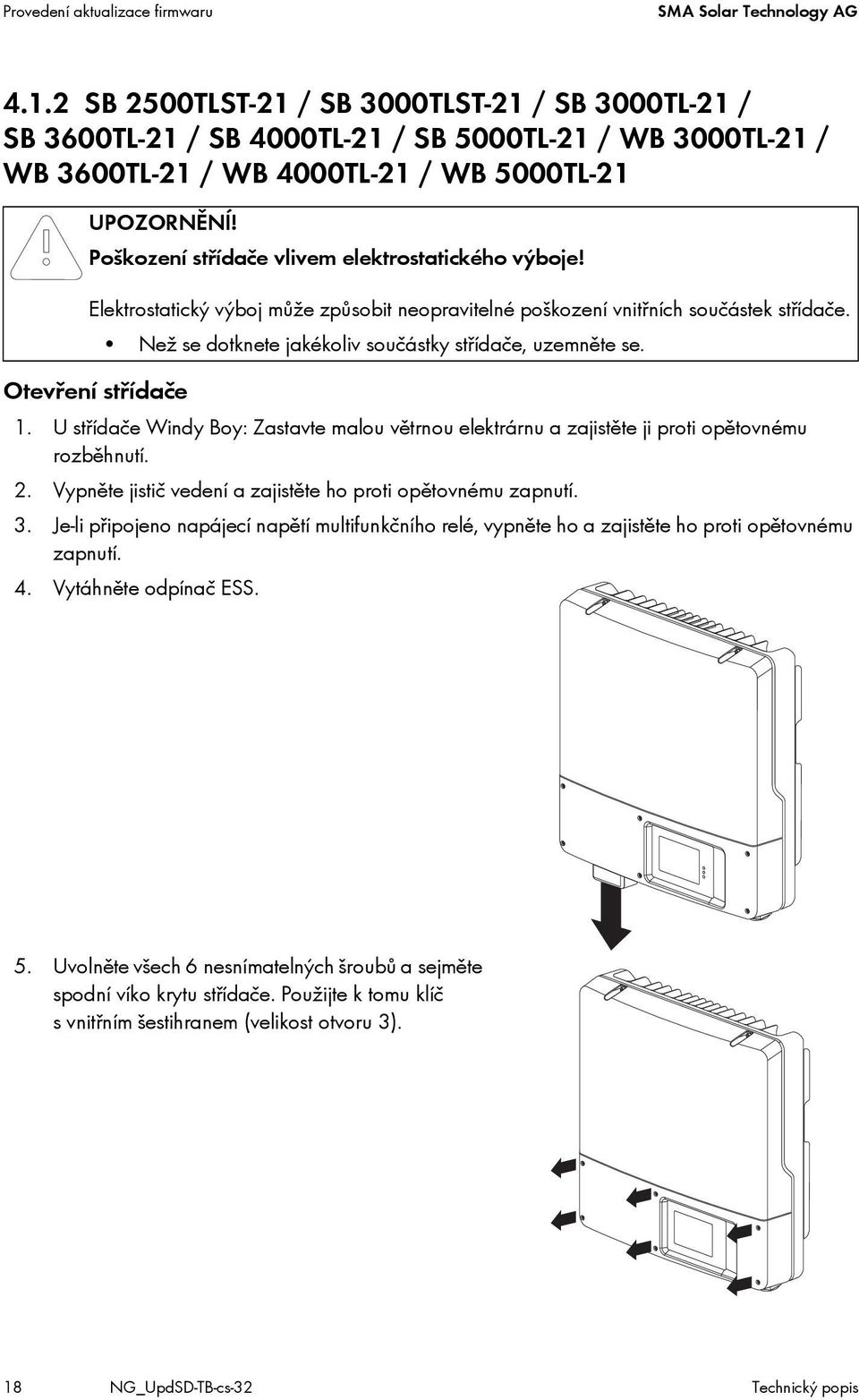 Poškození střídače vlivem elektrostatického výboje! Elektrostatický výboj může způsobit neopravitelné poškození vnitřních součástek střídače. Než se dotknete jakékoliv součástky střídače, uzemněte se.