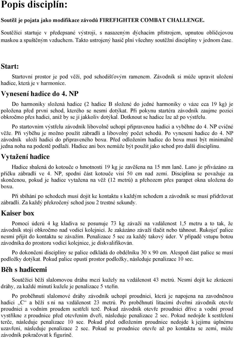 Start: Startovní prostor je pod věží, pod schodišťovým ramenem. Závodník si může upravit uložení hadice, která je v harmonice. Vynesení hadice do 4.