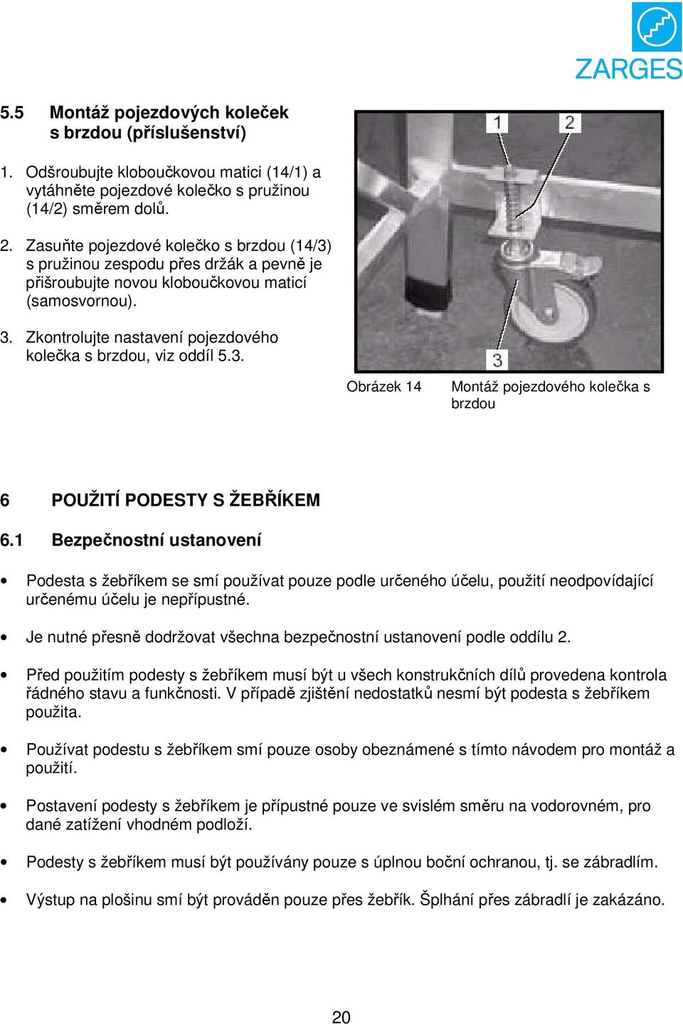 Zkontrolujte nastavení pojezdového kolečka s brzdou, viz oddíl 5.3. Obrázek 14 Montáž pojezdového kolečka s brzdou 6 POUŽITÍ PODESTY S ŽEBŘÍKEM 6.