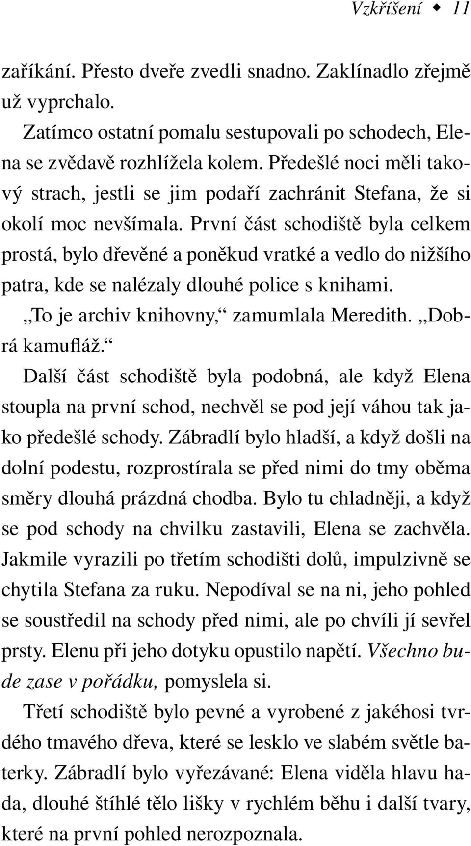 První část schodiště byla celkem prostá, bylo dřevěné a poněkud vratké a vedlo do nižšího patra, kde se nalézaly dlouhé police s knihami. To je archiv knihovny, zamumlala Meredith. Dobrá kamufláž.