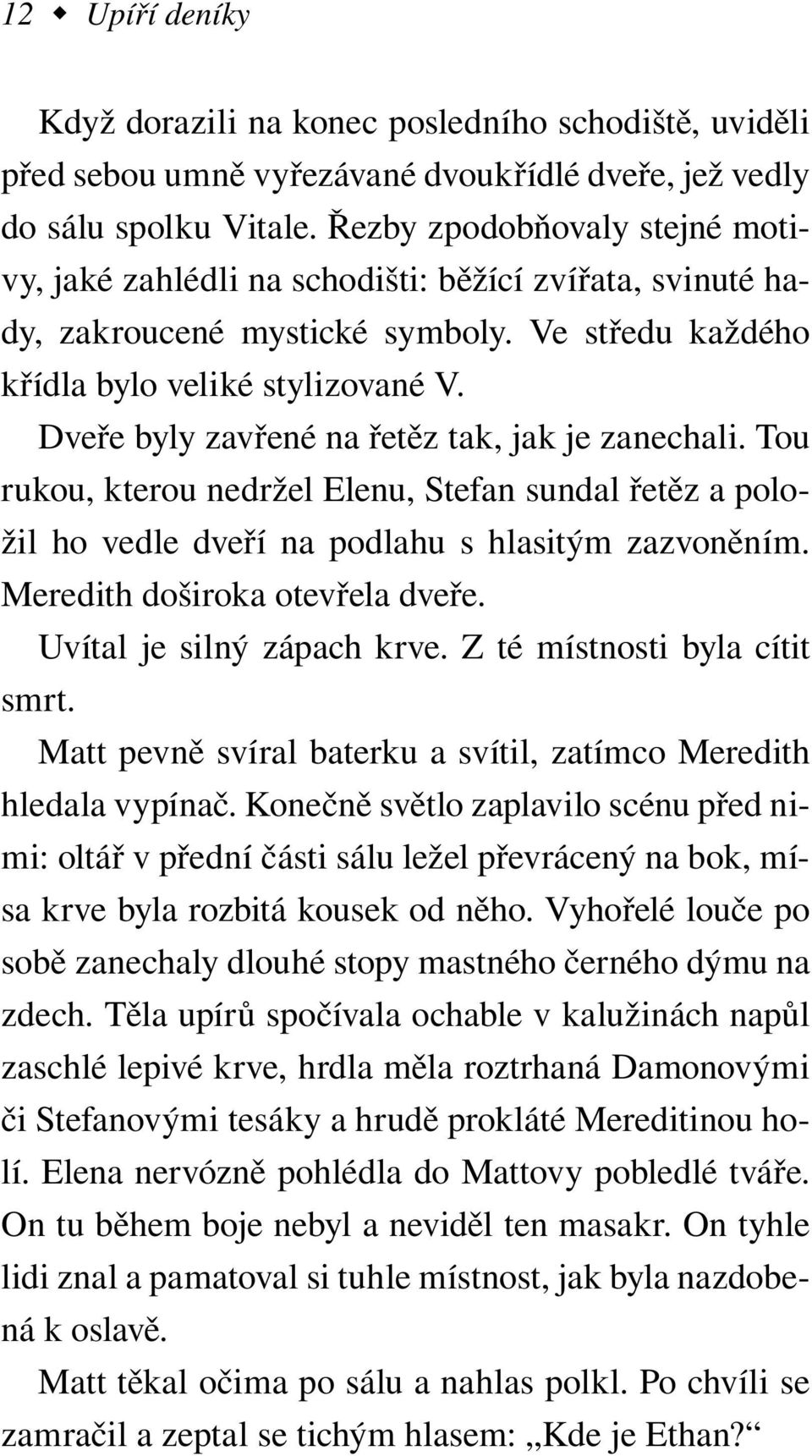 Dveře byly zavřené na řetěz tak, jak je zanechali. Tou rukou, kterou nedržel Elenu, Stefan sundal řetěz a položil ho vedle dveří na podlahu s hlasitým zazvoněním. Meredith doširoka otevřela dveře.