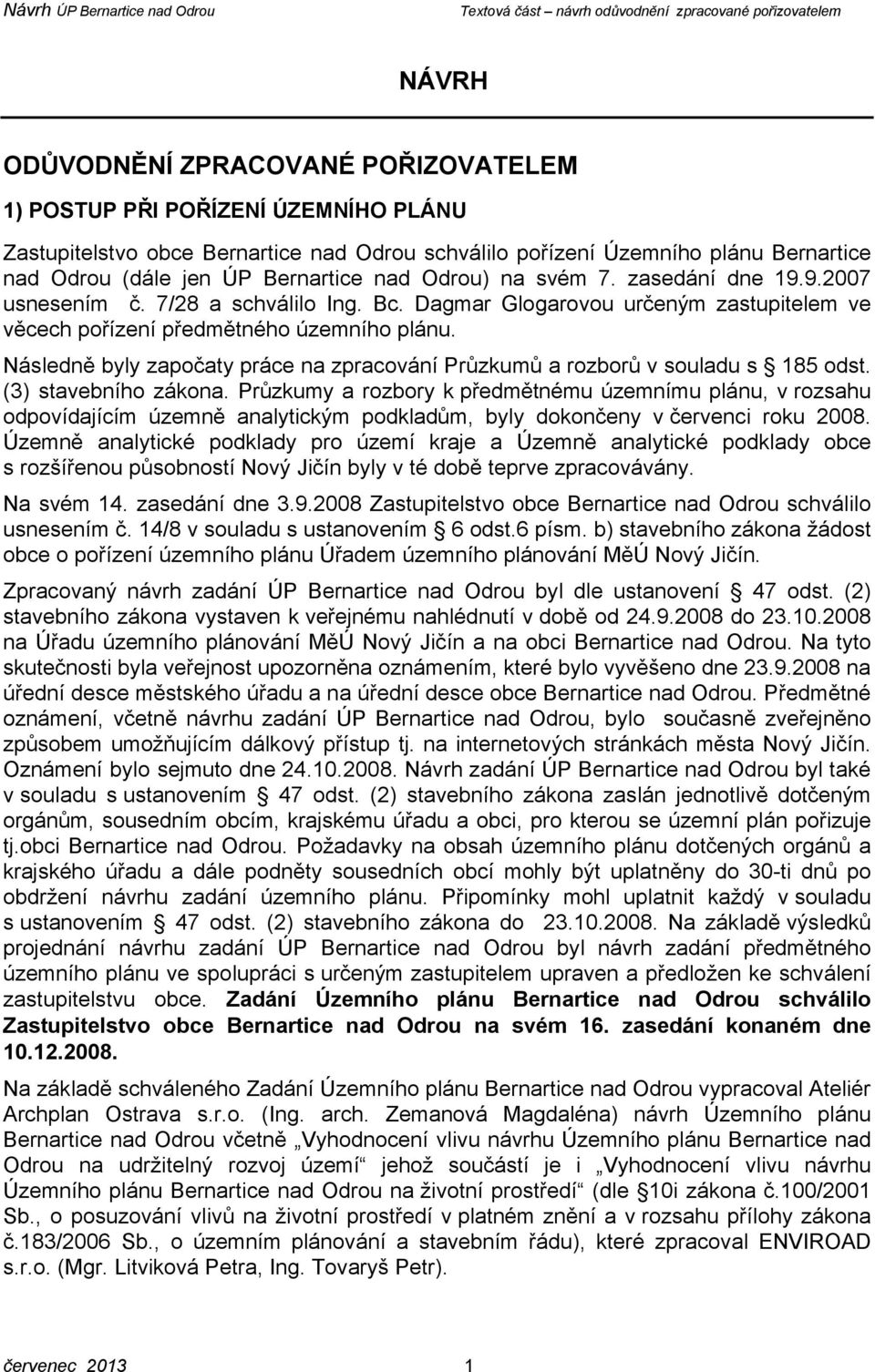 Následně byly započaty práce na zpracování Průzkumů a rozborů v souladu s 185 odst. (3) stavebního zákona.