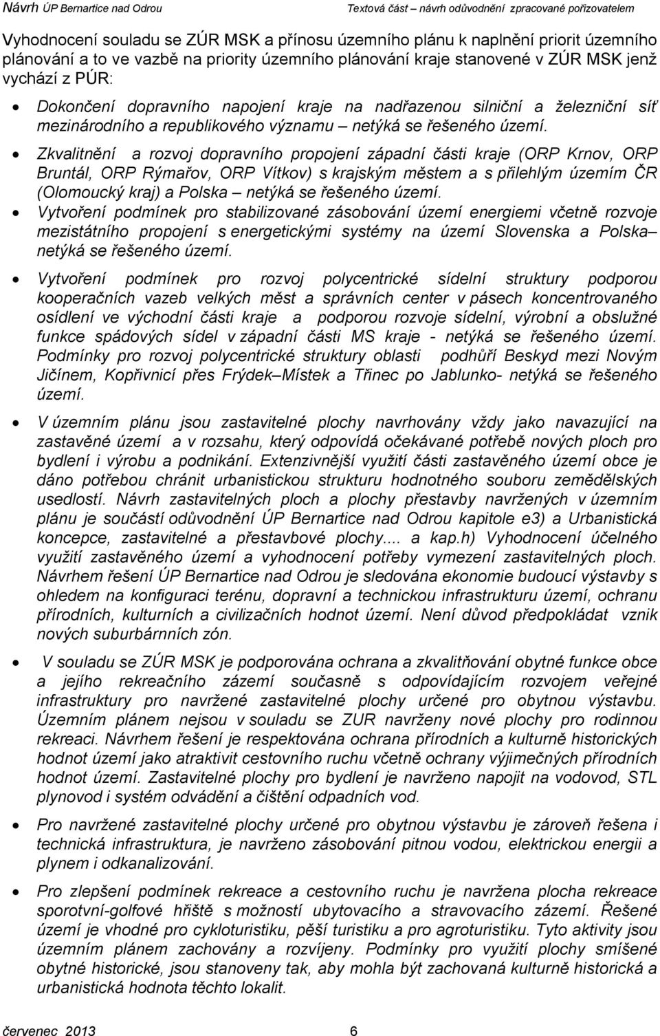 Zkvalitnění a rozvoj dopravního propojení západní části kraje (ORP Krnov, ORP Bruntál, ORP Rýmařov, ORP Vítkov) s krajským městem a s přilehlým územím ČR (Olomoucký kraj) a Polska netýká se řešeného