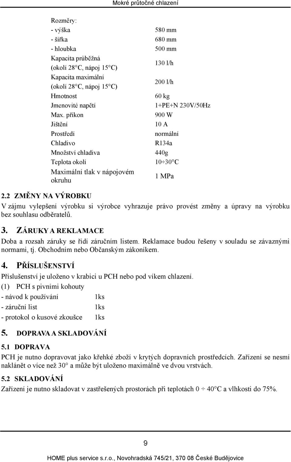 2 ZMĚNY NA VÝROBKU V zájmu vylepšení výrobku si výrobce vyhrazuje právo provést změny a úpravy na výrobku bez souhlasu odběratelů. 3. ZÁRUKY A REKLAMACE Doba a rozsah záruky se řídí záručním listem.