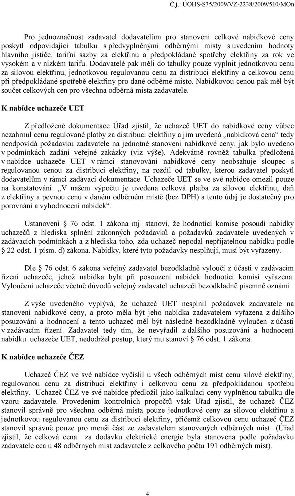 Dodavatelé pak měli do tabulky pouze vyplnit jednotkovou cenu za silovou elektřinu, jednotkovou regulovanou cenu za distribuci elektřiny a celkovou cenu při předpokládané spotřebě elektřiny pro dané