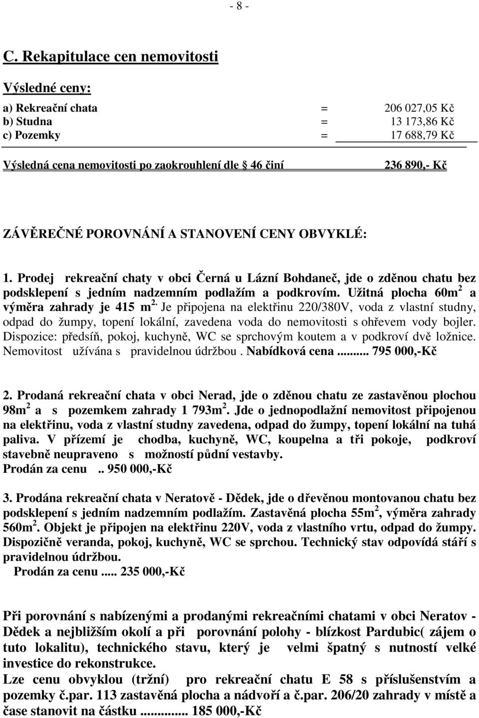 ZÁVĚREČNÉ POROVNÁNÍ A STANOVENÍ CENY OBVYKLÉ: 1. Prodej rekreační chaty v obci Černá u Lázní Bohdaneč, jde o zděnou chatu bez podsklepení s jedním nadzemním podlažím a podkrovím.