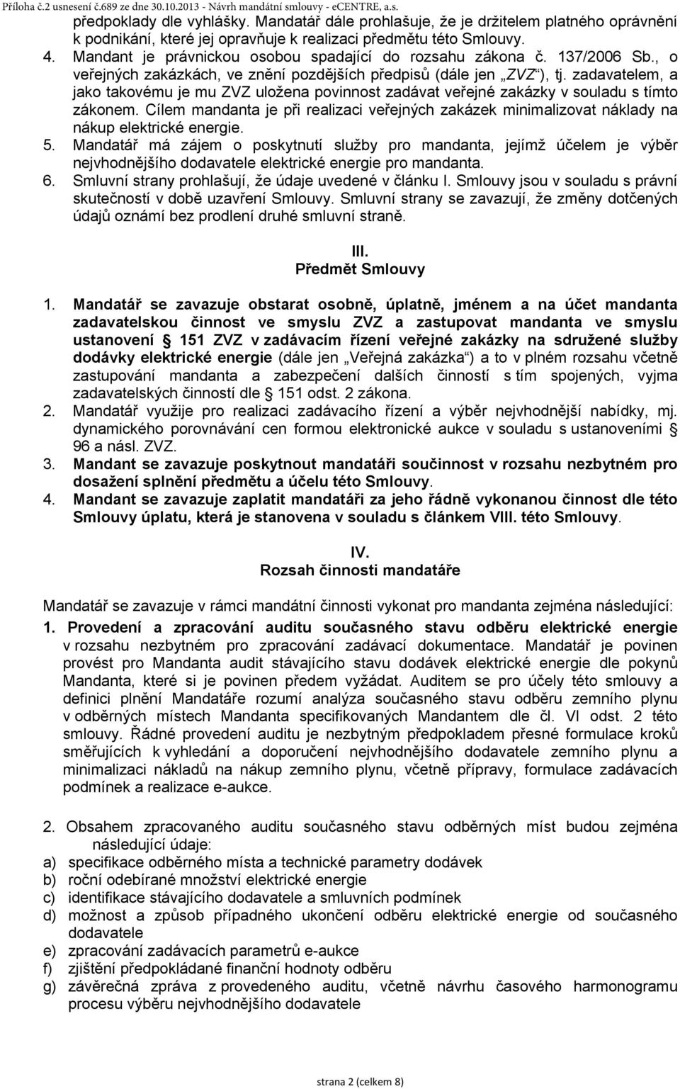 137/2006 Sb., o veřejných zakázkách, ve znění pozdějších předpisů (dále jen ZVZ ), tj. zadavatelem, a jako takovému je mu ZVZ uložena povinnost zadávat veřejné zakázky v souladu s tímto zákonem.