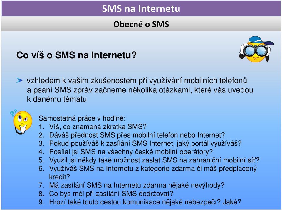 Víš, co znamená zkratka SMS? 2. Dáváš přednost SMS přes mobilní telefon nebo Internet? 3. Pokud používáš k zasílání SMS Internet, jaký portál využíváš? 4.