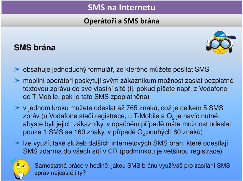 z Vodafone do T-Mobile, pak je tato SMS zpoplatněna) v jednom kroku můžete odeslat až 765 znaků, což je celkem 5 SMS zpráv (u Vodafone stačí registrace, u T-Mobile a O 2 je navíc nutné,