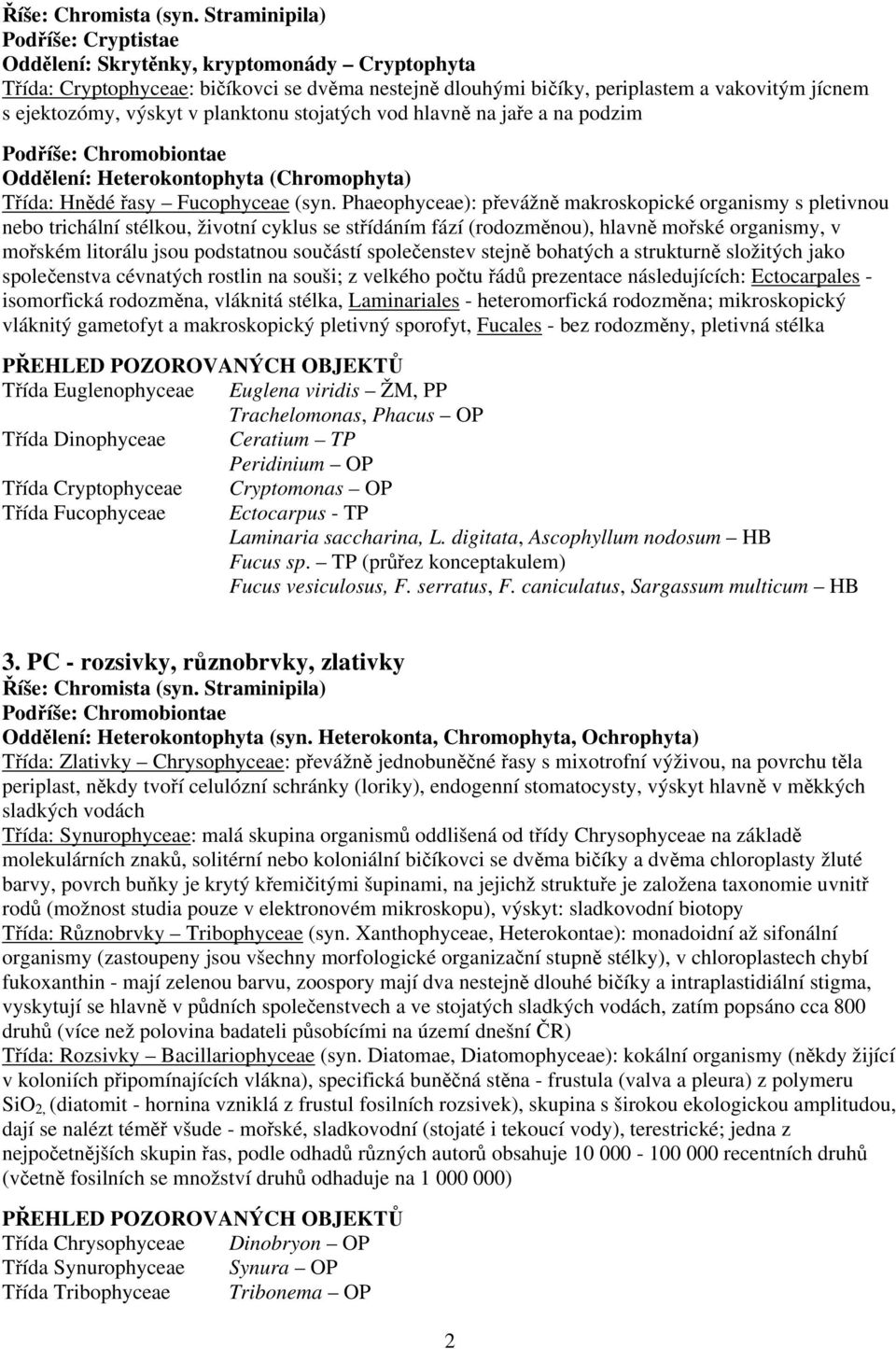 v planktonu stojatých vod hlavně na jaře a na podzim Podříše: Chromobiontae Oddělení: Heterokontophyta (Chromophyta) Třída: Hnědé řasy Fucophyceae (syn.