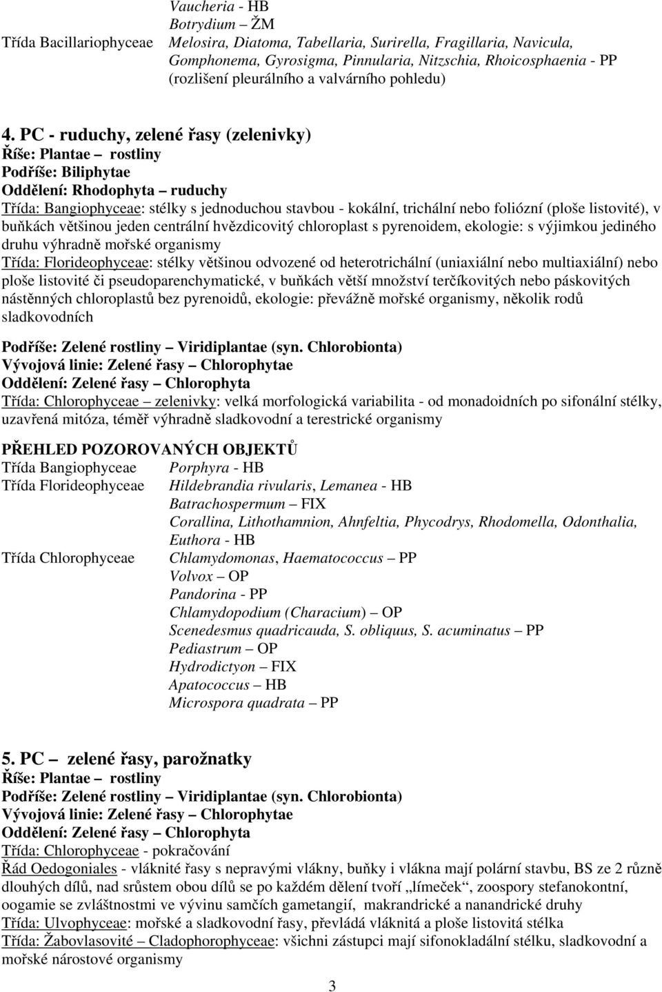 PC - ruduchy, zelené řasy (zelenivky) Říše: Plantae rostliny Podříše: Biliphytae Oddělení: Rhodophyta ruduchy Třída: Bangiophyceae: stélky s jednoduchou stavbou - kokální, trichální nebo foliózní