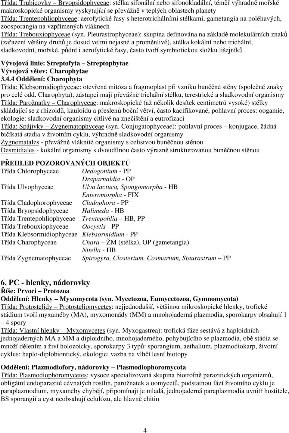 Pleurastrophyceae): skupina definována na základě molekulárních znaků (zařazení většiny druhů je dosud velmi nejasné a proměnlivé), stélka kokální nebo trichální, sladkovodní, mořské, půdní i