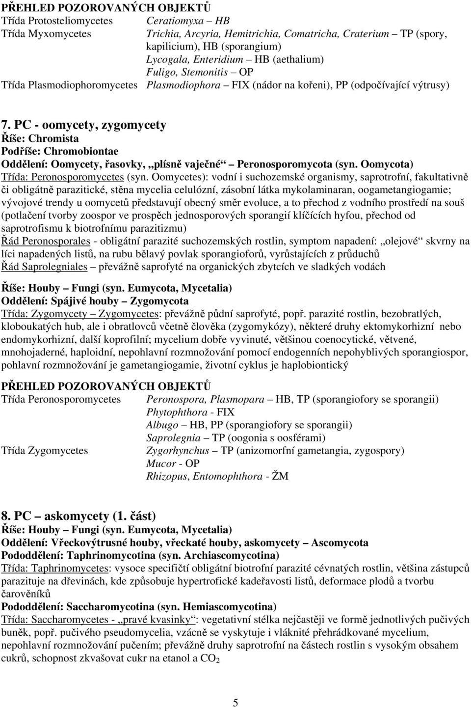 PC - oomycety, zygomycety Říše: Chromista Podříše: Chromobiontae Oddělení: Oomycety, řasovky, plísně vaječné Peronosporomycota (syn. Oomycota) Třída: Peronosporomycetes (syn.