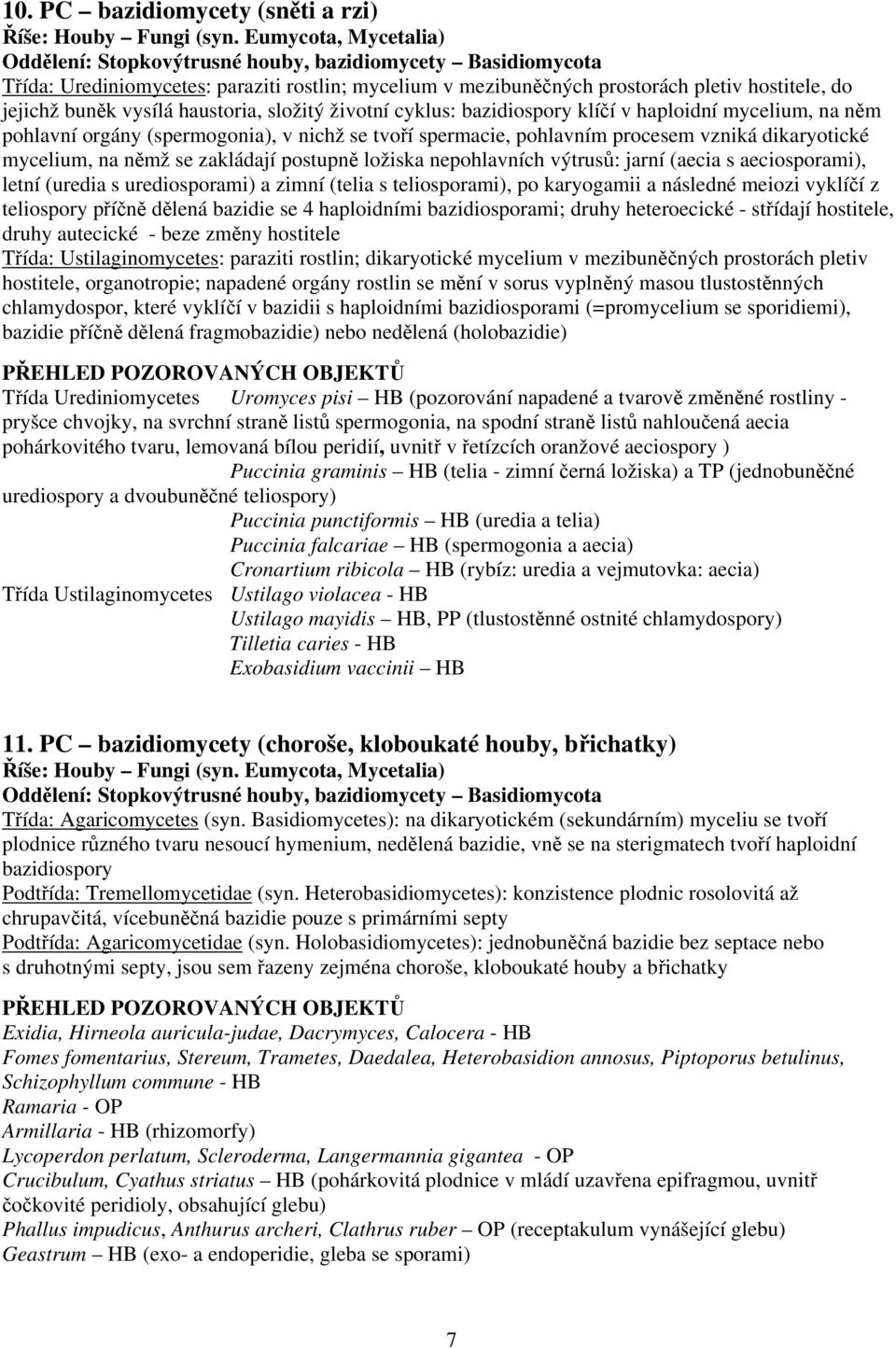 dikaryotické mycelium, na němž se zakládají postupně ložiska nepohlavních výtrusů: jarní (aecia s aeciosporami), letní (uredia s urediosporami) a zimní (telia s teliosporami), po karyogamii a