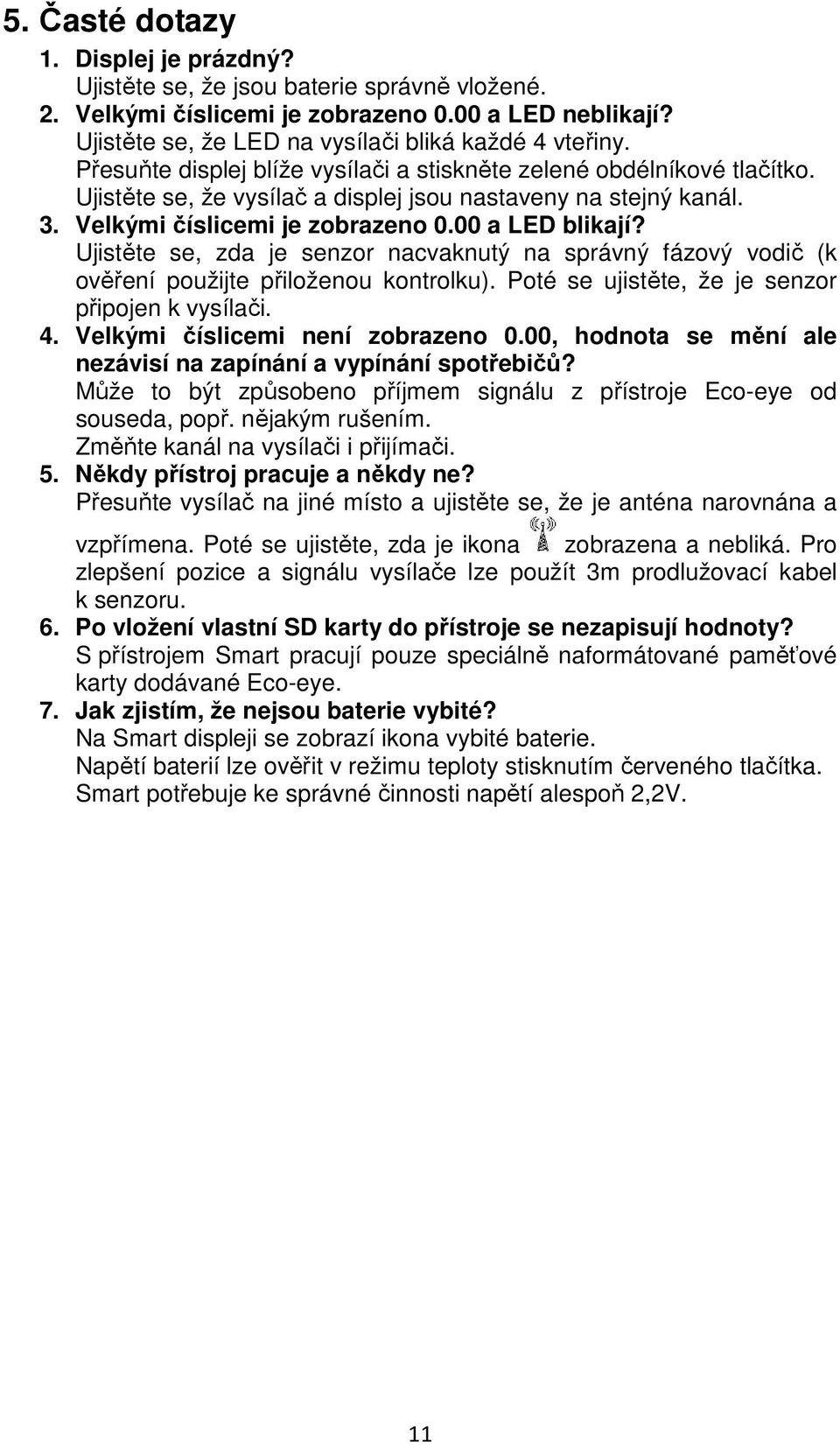 Ujistěte se, zda je senzor nacvaknutý na správný fázový vodič (k ověření použijte přiloženou kontrolku). Poté se ujistěte, že je senzor připojen k vysílači. 4. Velkými číslicemi není zobrazeno 0.