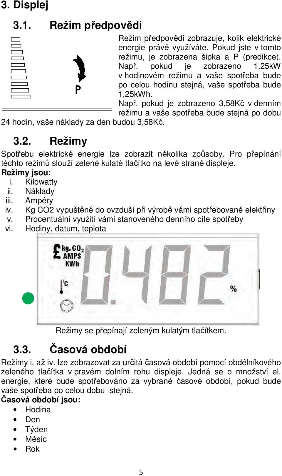 pokud je zobrazeno 3,58Kč v denním režimu a vaše spotřeba bude stejná po dobu 24 hodin, vaše náklady za den budou 3,58Kč. 3.2. Režimy Spotřebu elektrické energie lze zobrazit několika způsoby.