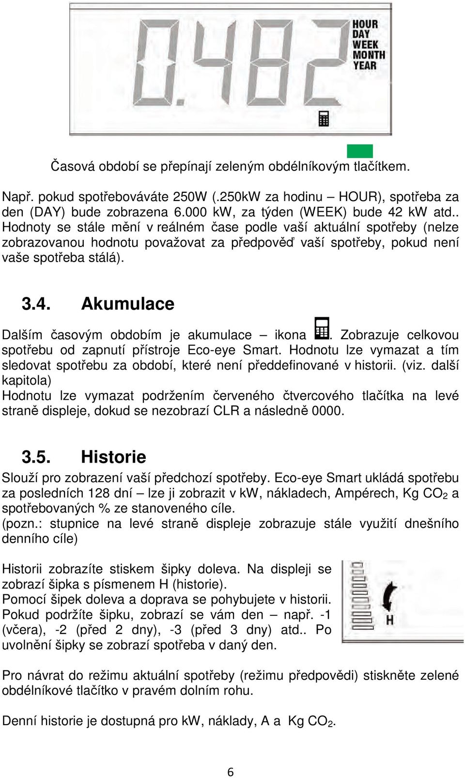 Akumulace Dalším časovým obdobím je akumulace ikona. Zobrazuje celkovou spotřebu od zapnutí přístroje Eco-eye Smart.