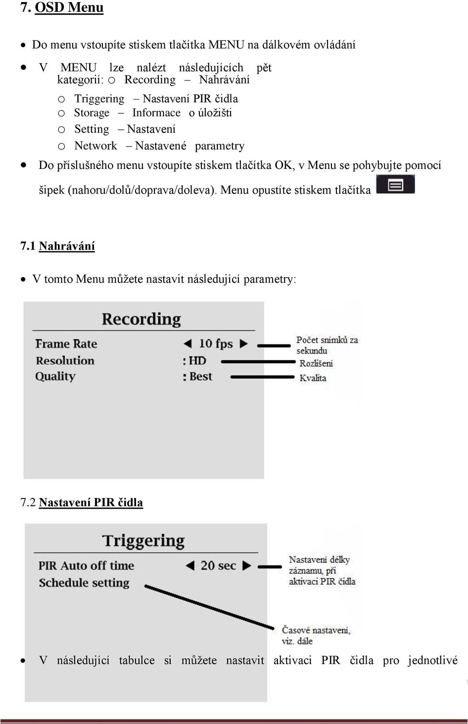 stiskem tlačítka OK, v Menu se pohybujte pomocí šipek (nahoru/dolů/doprava/doleva). Menu opustíte stiskem tlačítka 7.