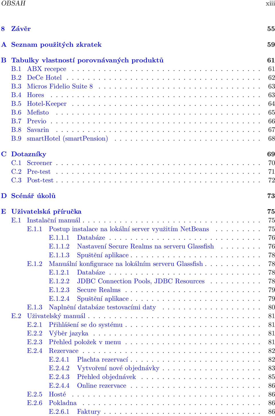 7 Previo........................................ 66 B.8 Savarin....................................... 67 B.9 smarthotel (smartpension)............................ 68 C Dotazníky 69 C.1 Screener.