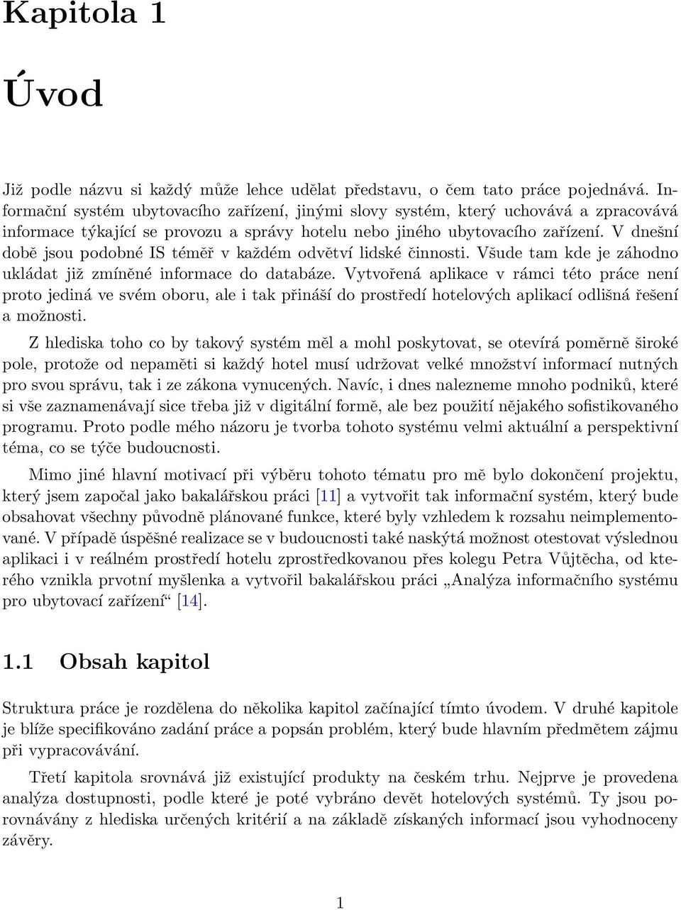 V dnešní době jsou podobné IS téměř v každém odvětví lidské činnosti. Všude tam kde je záhodno ukládat již zmíněné informace do databáze.