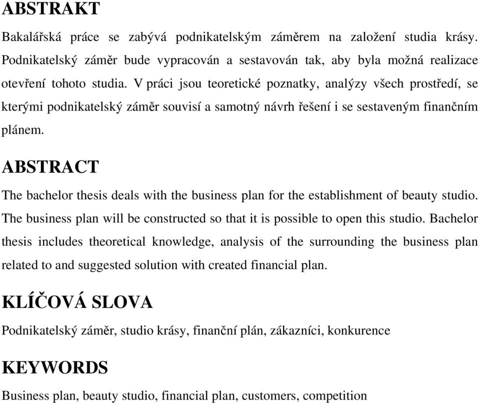 ABSTRACT The bachelor thesis deals with the business plan for the establishment of beauty studio. The business plan will be constructed so that it is possible to open this studio.