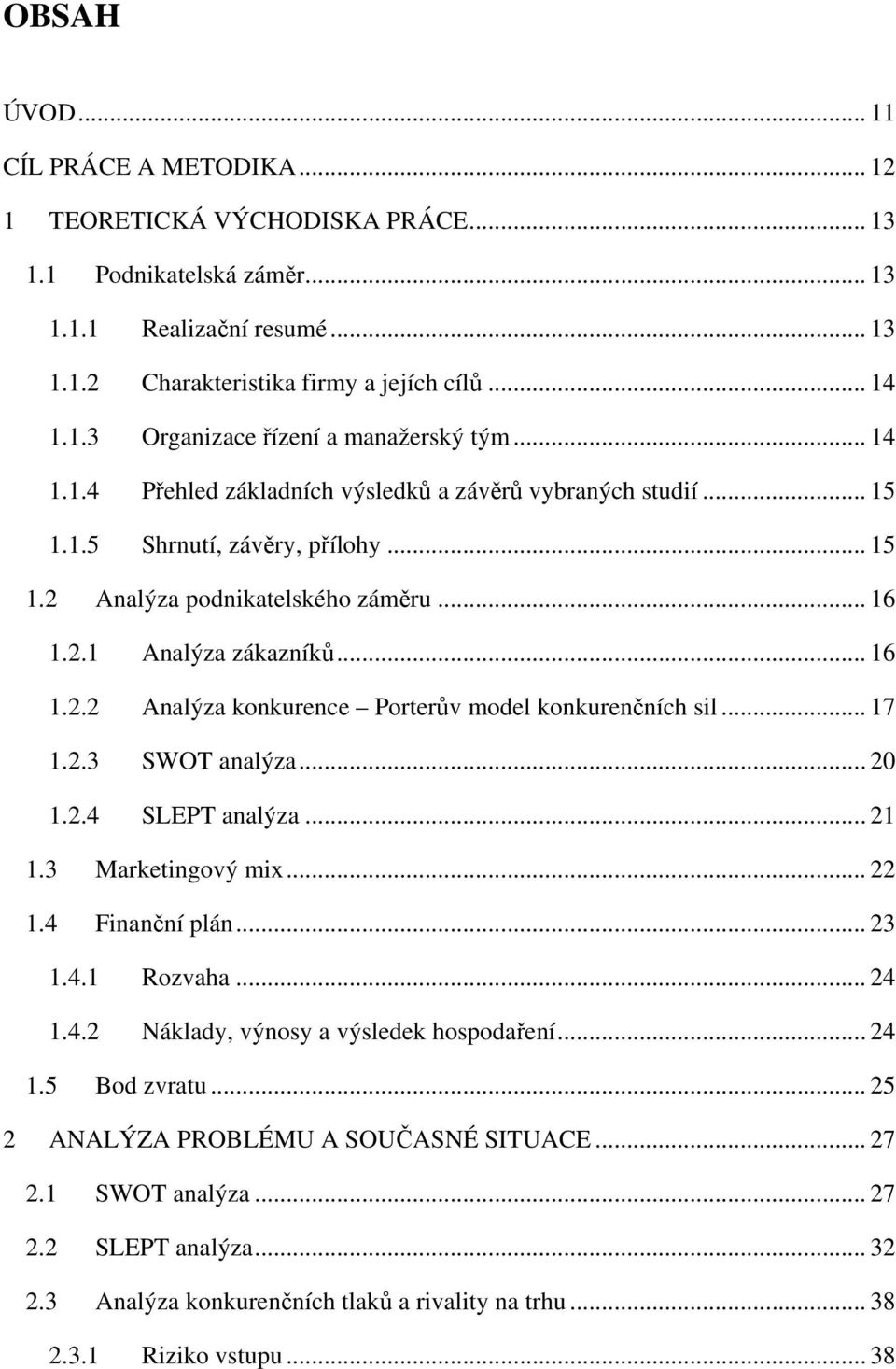 .. 17 1.2.3 SWOT analýza... 20 1.2.4 SLEPT analýza... 21 1.3 Marketingový mix... 22 1.4 Finanční plán... 23 1.4.1 Rozvaha... 24 1.4.2 Náklady, výnosy a výsledek hospodaření... 24 1.5 Bod zvratu.
