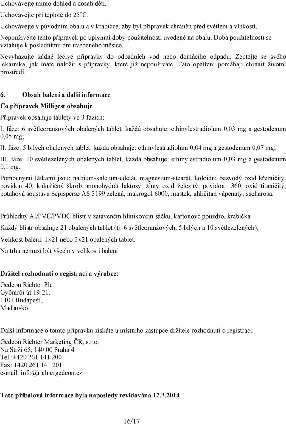 Nevyhazujte žádné léčivé přípravky do odpadních vod nebo domácího odpadu. Zeptejte se svého lékárníka, jak máte naložit s přípravky, které již nepoužíváte.