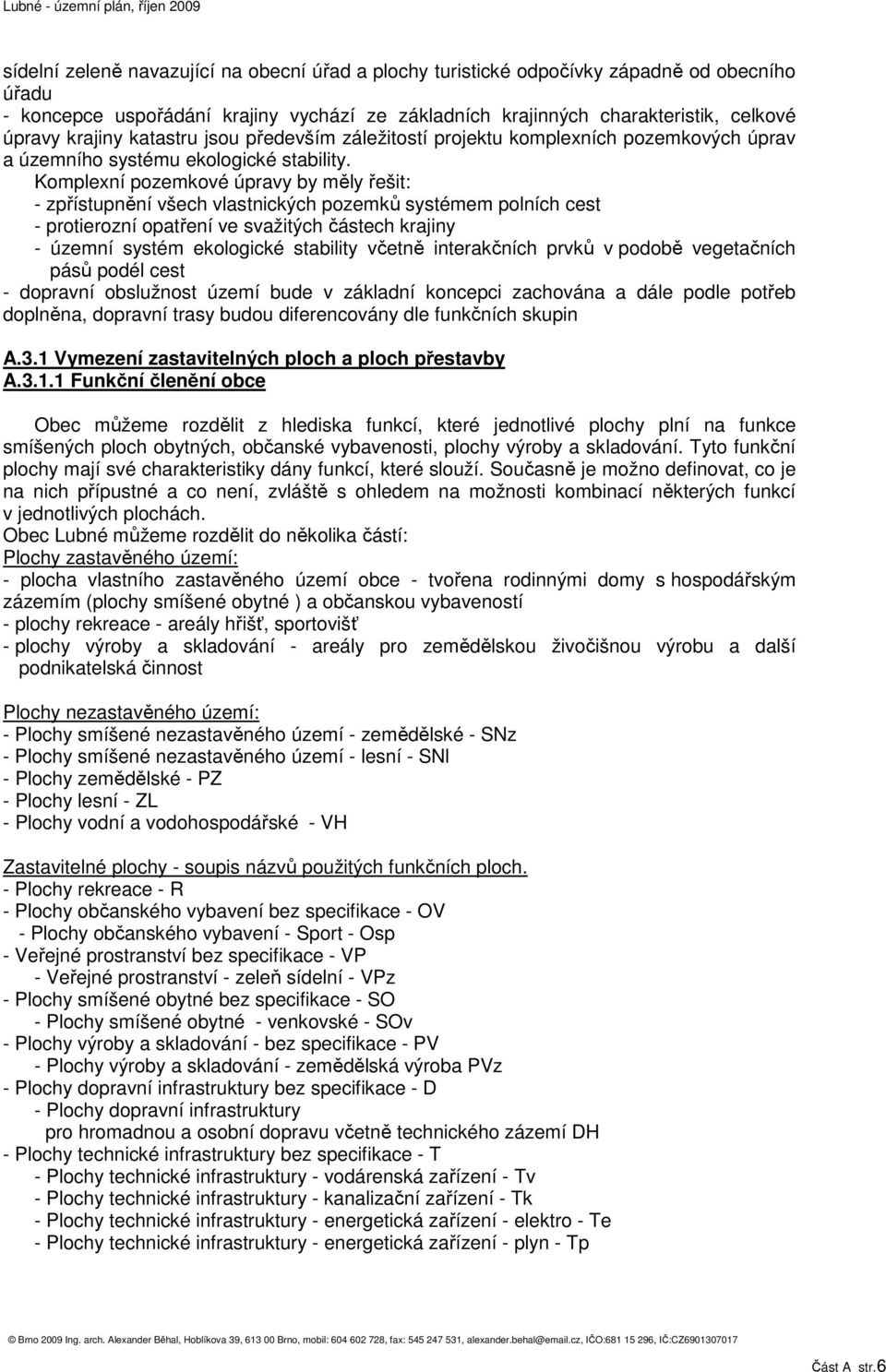 Komplexní pozemkové úpravy by měly řešit: - zpřístupnění všech vlastnických pozemků systémem polních cest - protierozní opatření ve svažitých částech krajiny - územní systém ekologické stability