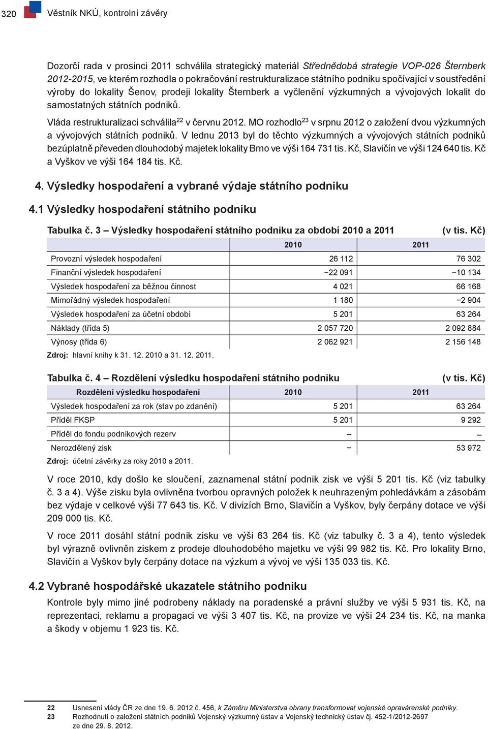 Vláda restrukturalizaci schválila 22 v červnu 2012. MO rozhodlo 23 v srpnu 2012 o založení dvou výzkumných a vývojových státních podniků.