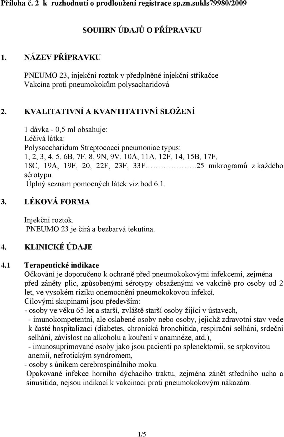 KVALITATIVNÍ A KVANTITATIVNÍ SLOŽENÍ 1 dávka - 0,5 ml obsahuje: Léčivá látka: Polysaccharidum Streptococci pneumoniae typus: 1, 2, 3, 4, 5, 6B, 7F, 8, 9N, 9V, 10A, 11A, 12F, 14, 15B, 17F, 18C, 19A,