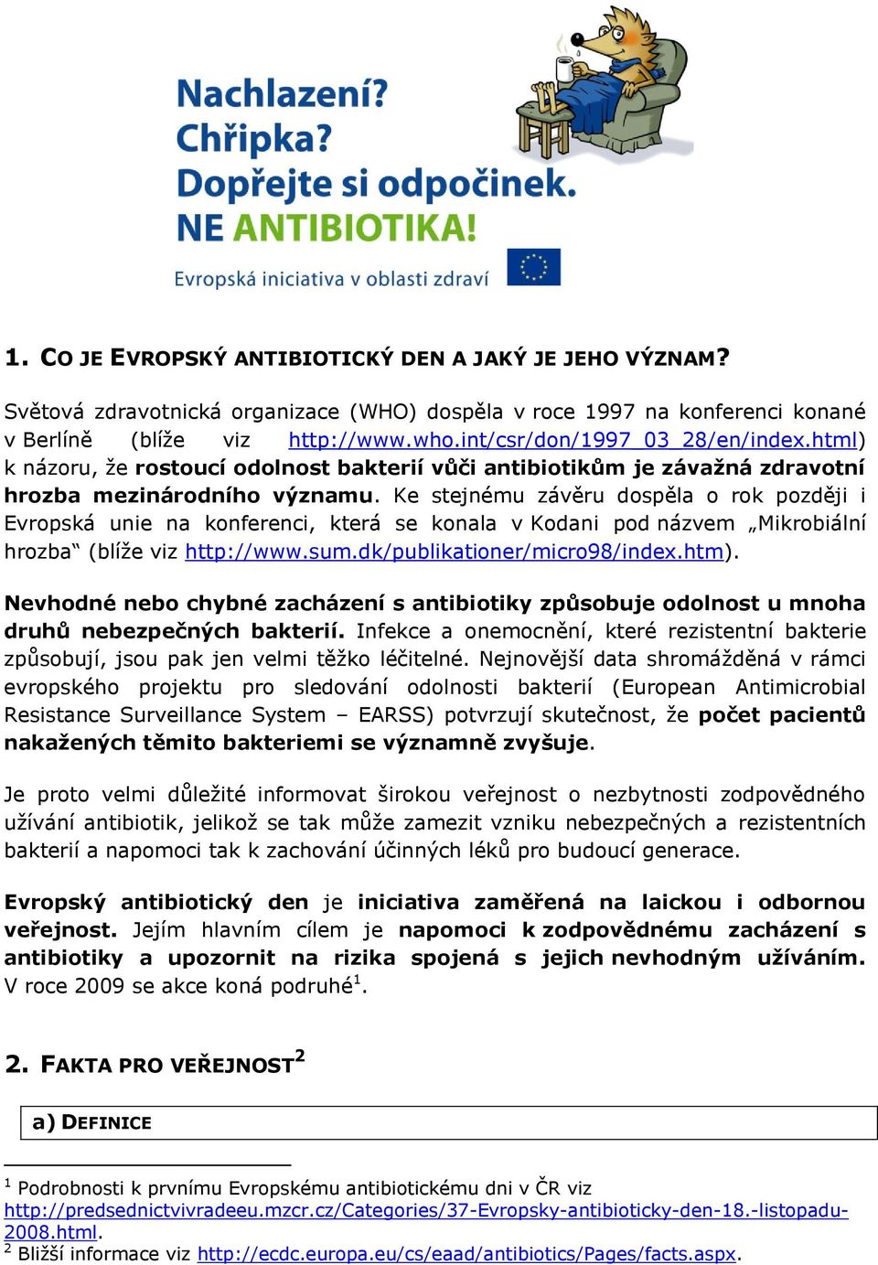 Ke stejnému závěru dospěla o rok později i Evropská unie na konferenci, která se konala v Kodani pod názvem Mikrobiální hrozba (blíže viz http://www.sum.dk/publikationer/micro98/index.htm).