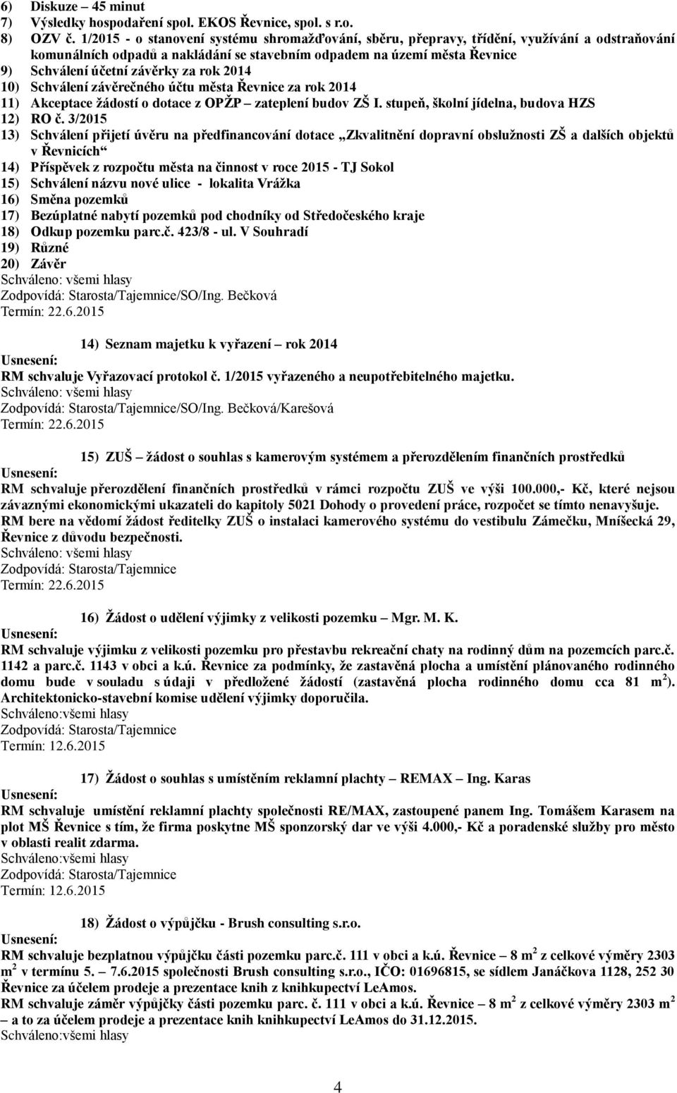 za rok 2014 10) Schválení závěrečného účtu města Řevnice za rok 2014 11) Akceptace žádostí o dotace z OPŽP zateplení budov ZŠ I. stupeň, školní jídelna, budova HZS 12) RO č.