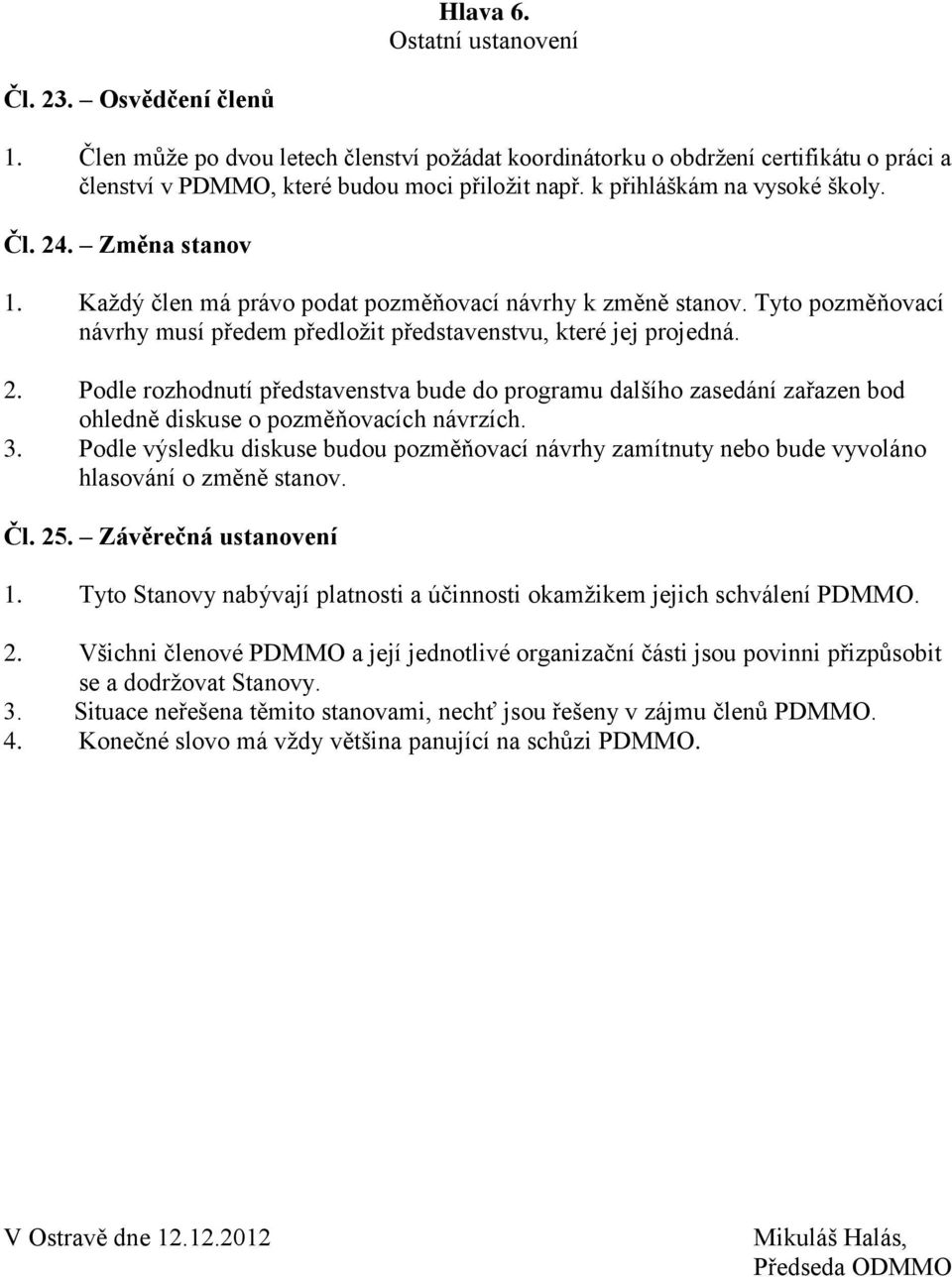 3. Podle výsledku diskuse budou pozměňovací návrhy zamítnuty nebo bude vyvoláno hlasování o změně stanov. Čl. 25. Závěrečná ustanovení 1.