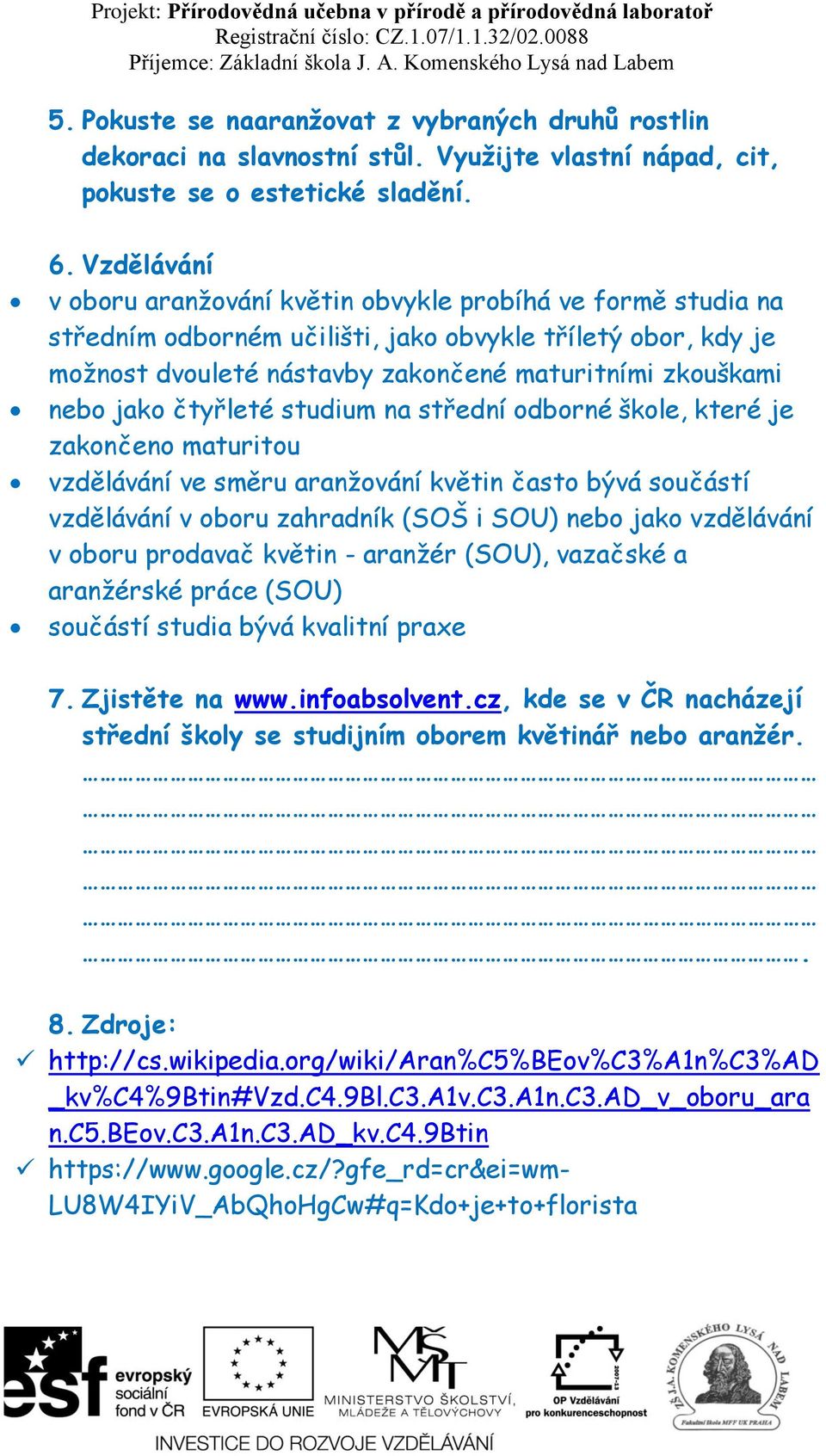 jako čtyřleté studium na střední odborné škole, které je zakončeno maturitou vzdělávání ve směru aranžování květin často bývá součástí vzdělávání v oboru zahradník (SOŠ i SOU) nebo jako vzdělávání v