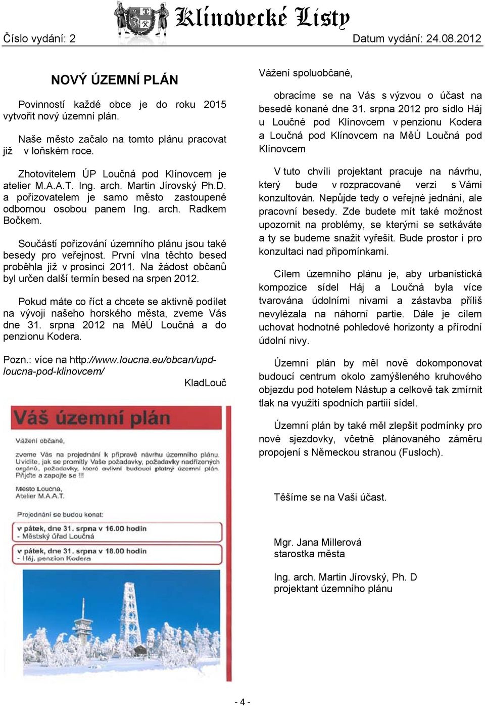 První vlna těchto besed proběhla již v prosinci 2011. Na žádost občanů byl určen další termín besed na srpen 2012.