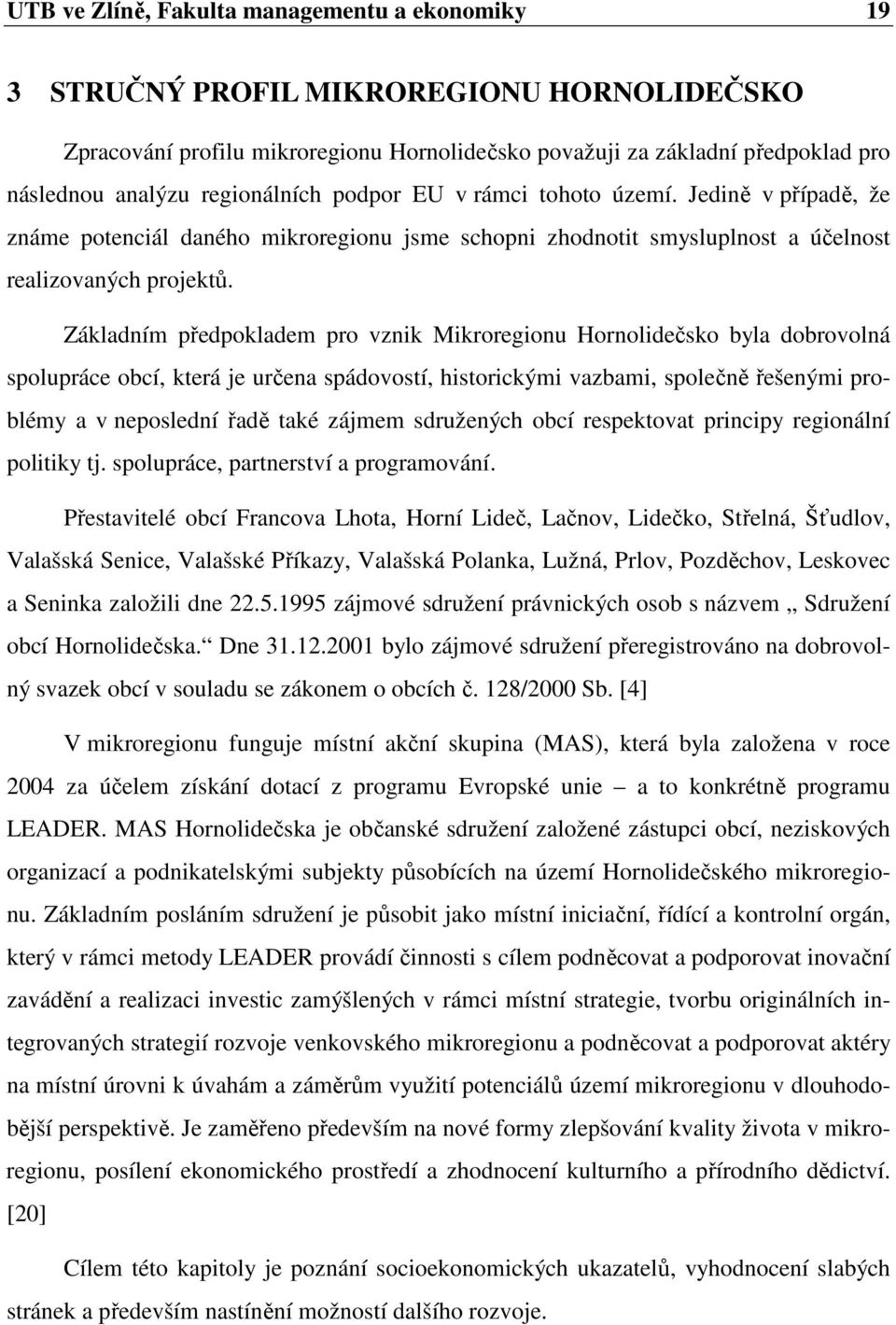 Základním předpokladem pro vznik Mikroregionu Hornolidečsko byla dobrovolná spolupráce obcí, která je určena spádovostí, historickými vazbami, společně řešenými problémy a v neposlední řadě také
